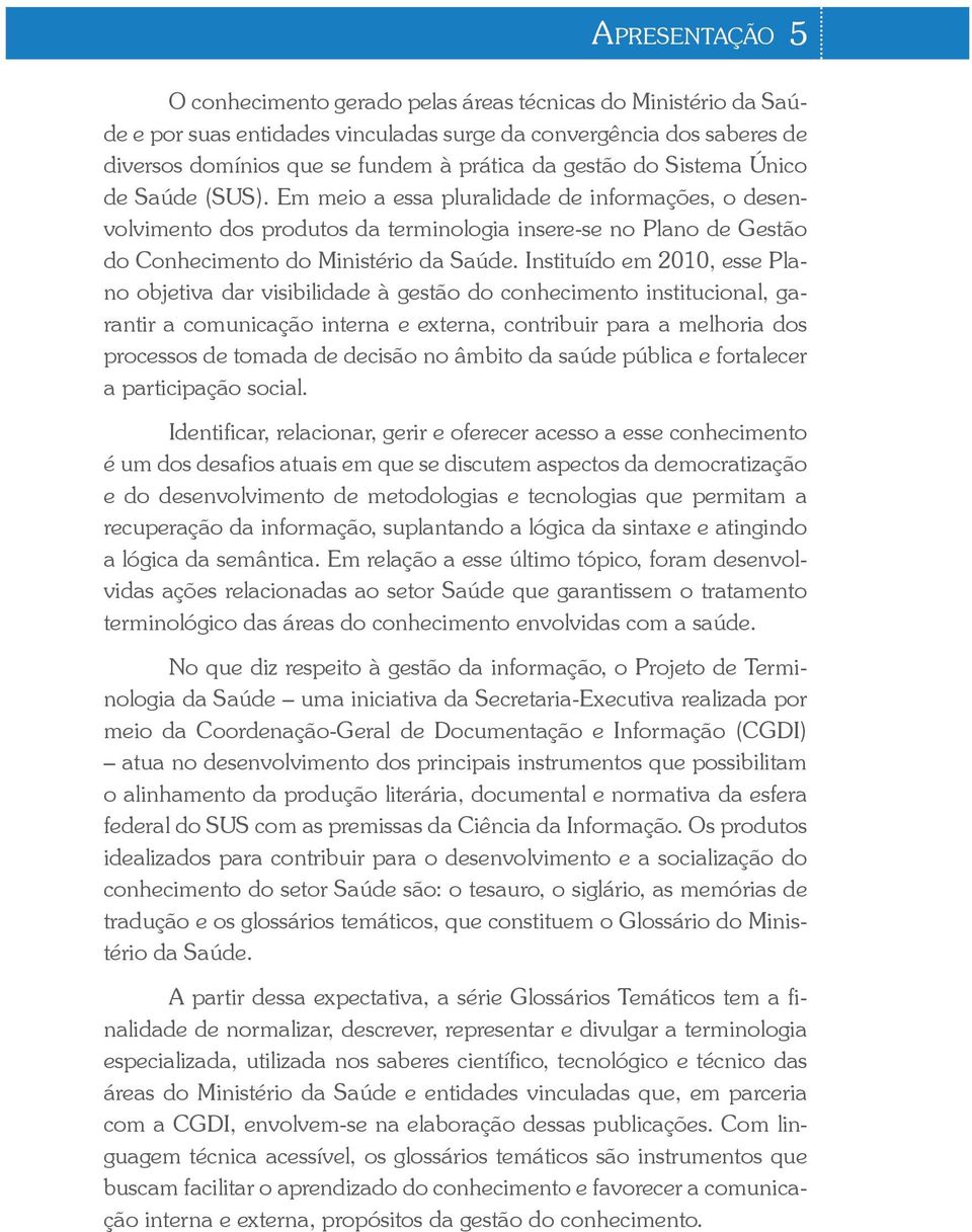 Instituído em 2010, esse Plano objetiva dar visibilidade à gestão do conhecimento institucional, garantir a comunicação interna e externa, contribuir para a melhoria dos processos de tomada de