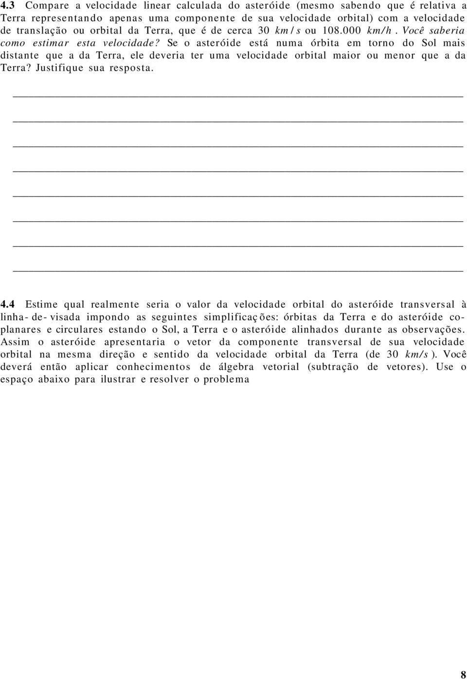 Se o asteróide está numa órbita em torno do Sol mais distante que a da Terra, ele deveria ter uma velocidade orbital maior ou menor que a da Terra? Justifique sua resposta. 4.