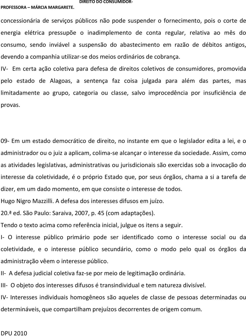 IV- Em certa ação coletiva para defesa de direitos coletivos de consumidores, promovida pelo estado de Alagoas, a sentença faz coisa julgada para além das partes, mas limitadamente ao grupo,