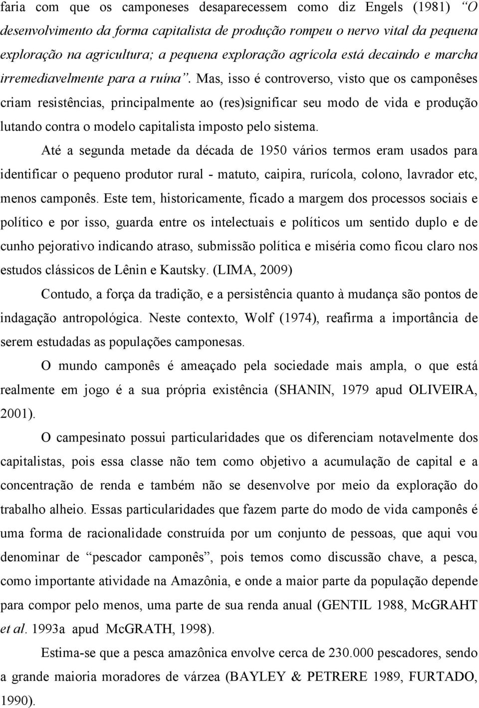 Mas, isso é controverso, visto que os camponêses criam resistências, principalmente ao (res)significar seu modo de vida e produção lutando contra o modelo capitalista imposto pelo sistema.