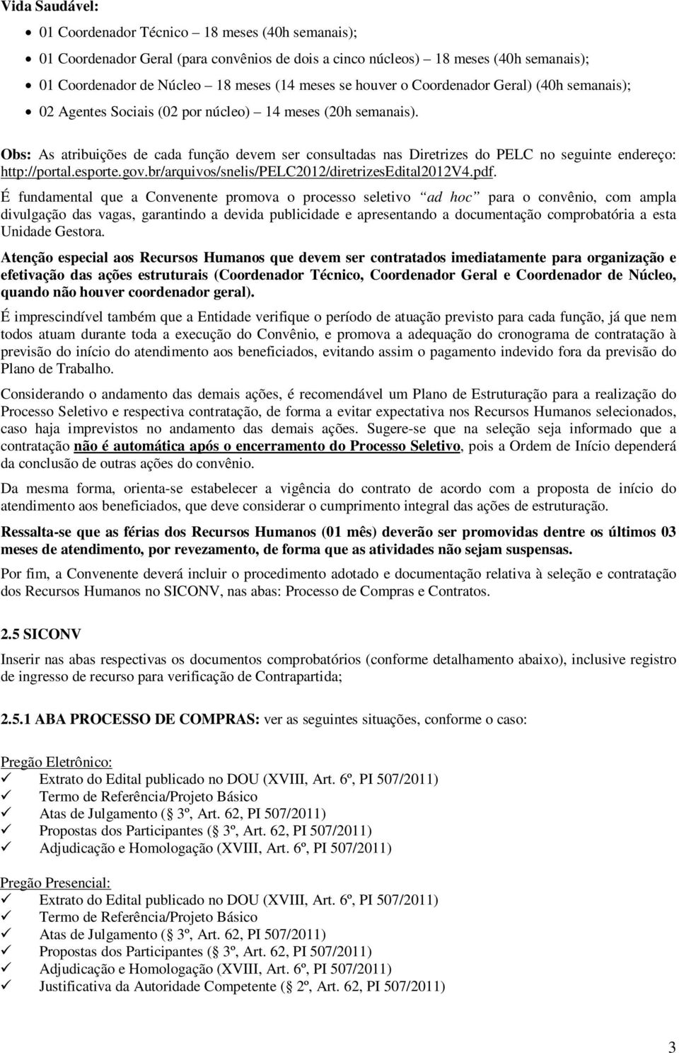 Obs: As atribuições de cada função devem ser consultadas nas Diretrizes do PELC no seguinte endereço: http://portal.esporte.gov.br/arquivos/snelis/pelc2012/diretrizesedital2012v4.pdf.