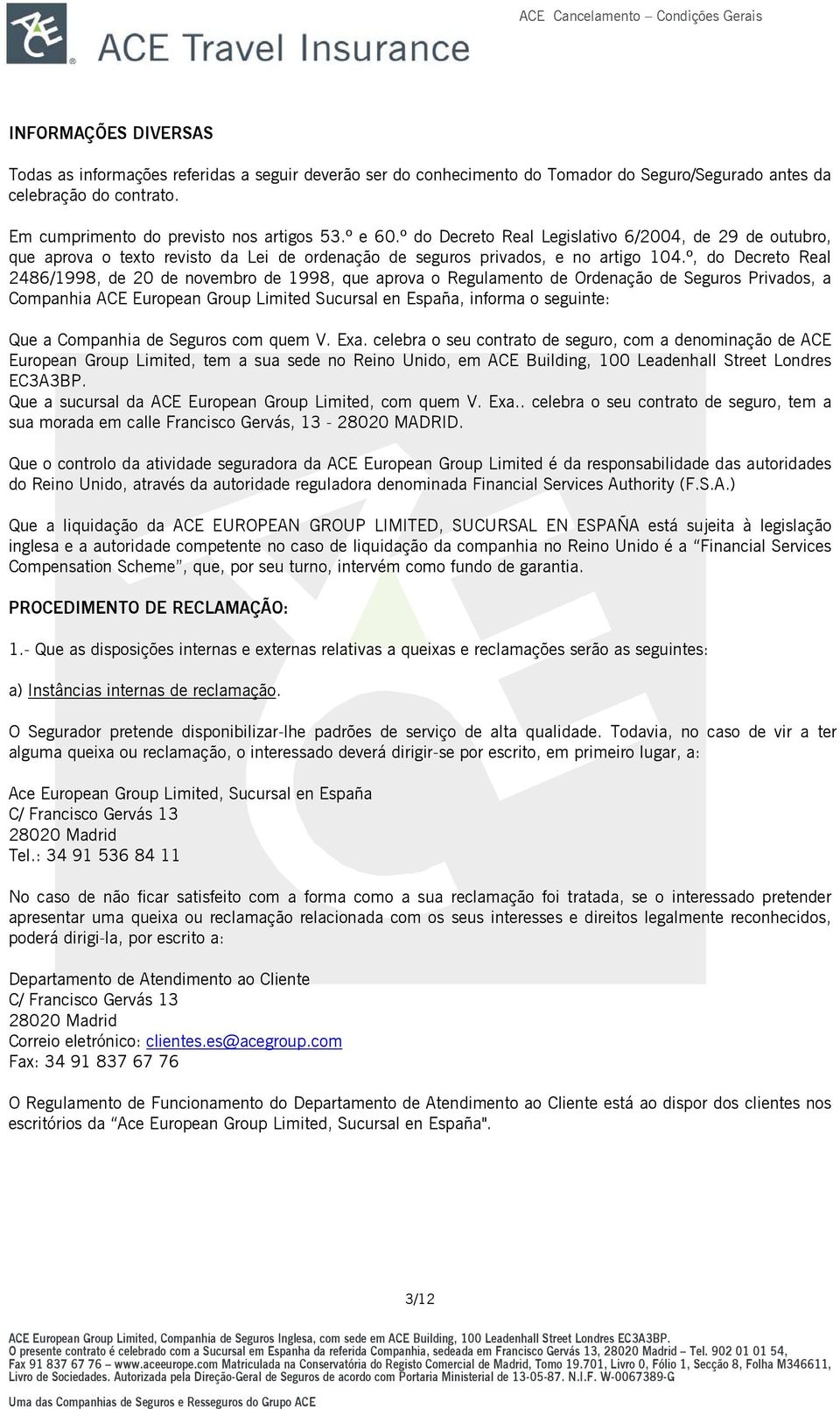 º, do Decreto Real 2486/1998, de 20 de novembro de 1998, que aprova o Regulamento de Ordenação de Seguros Privados, a Companhia ACE European Group Limited Sucursal en España, informa o seguinte: Que