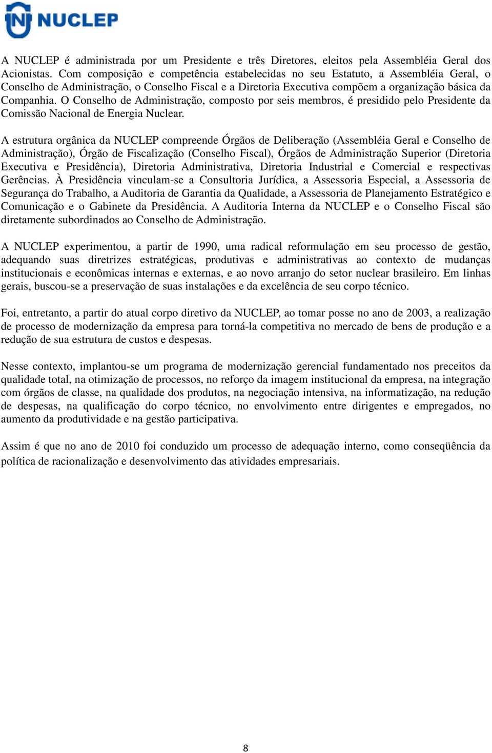 O Conselho de Administração, composto por seis membros, é presidido pelo Presidente da Comissão Nacional de Energia Nuclear.