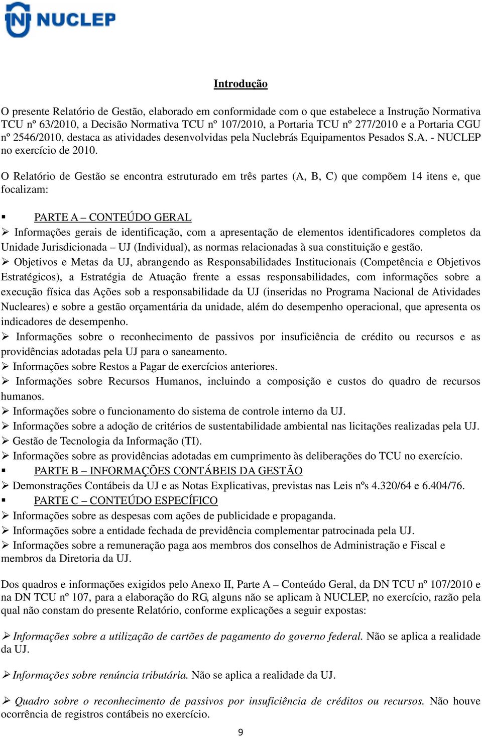 O Relatório de Gestão se encontra estruturado em três partes (A, B, C) que compõem 14 itens e, que focalizam: PARTE A CONTEÚDO GERAL Informações gerais de identificação, com a apresentação de