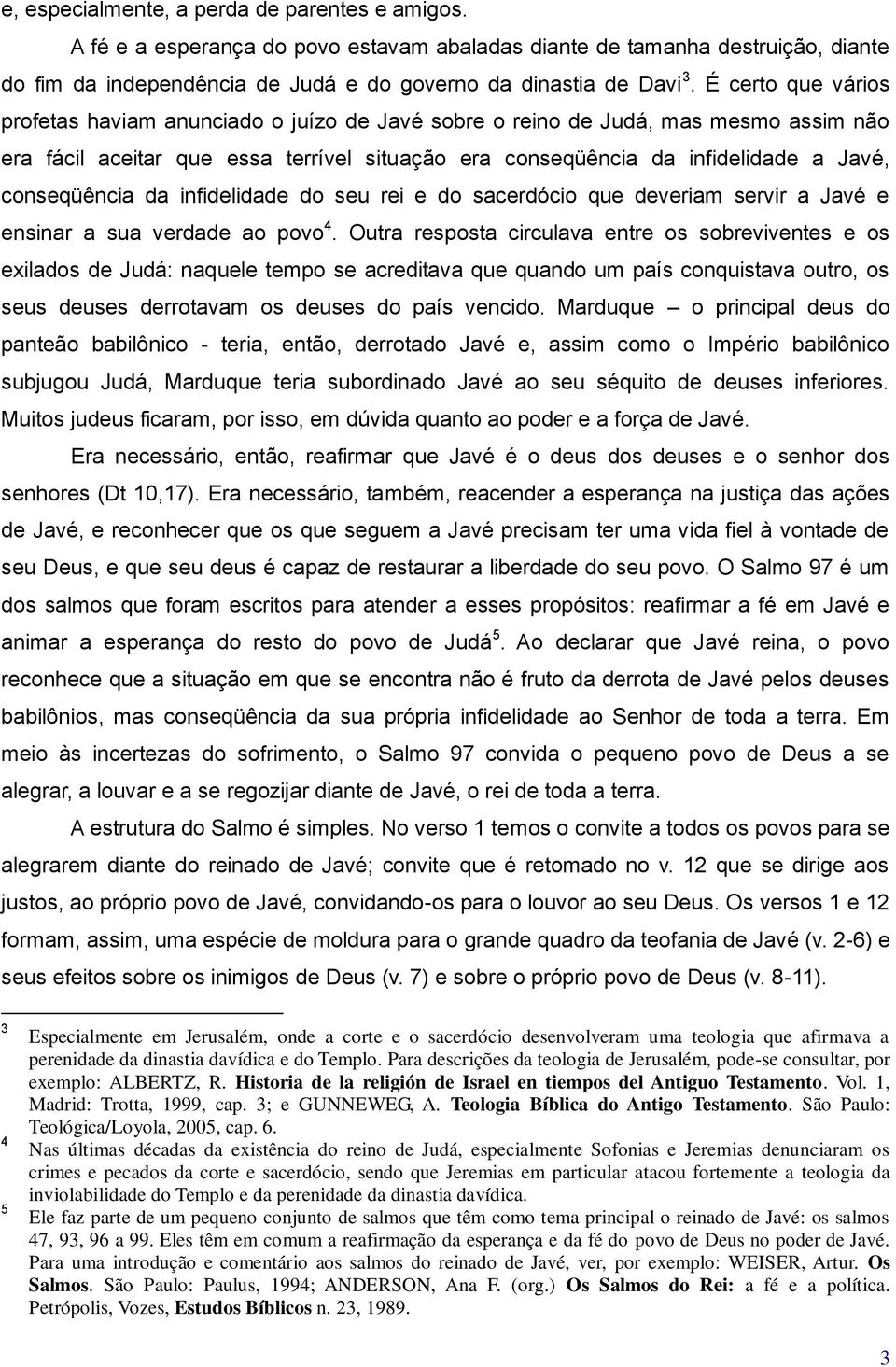 conseqüência da infidelidade do seu rei e do sacerdócio que deveriam servir a Javé e ensinar a sua verdade ao povo 4.