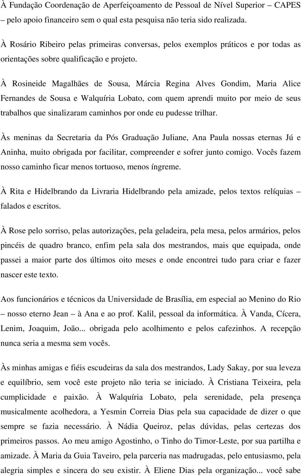 À Rosineide Magalhães de Sousa, Márcia Regina Alves Gondim, Maria Alice Fernandes de Sousa e Walquíria Lobato, com quem aprendi muito por meio de seus trabalhos que sinalizaram caminhos por onde eu