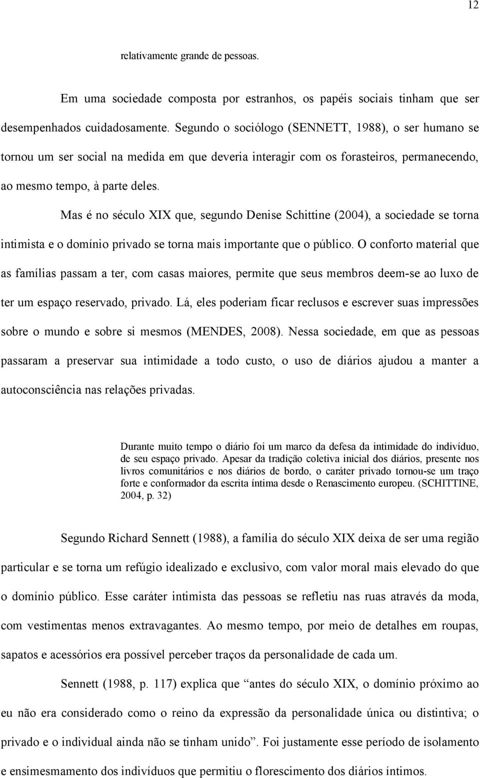 Mas é no século XIX que, segundo Denise Schittine (2004), a sociedade se torna intimista e o domínio privado se torna mais importante que o público.