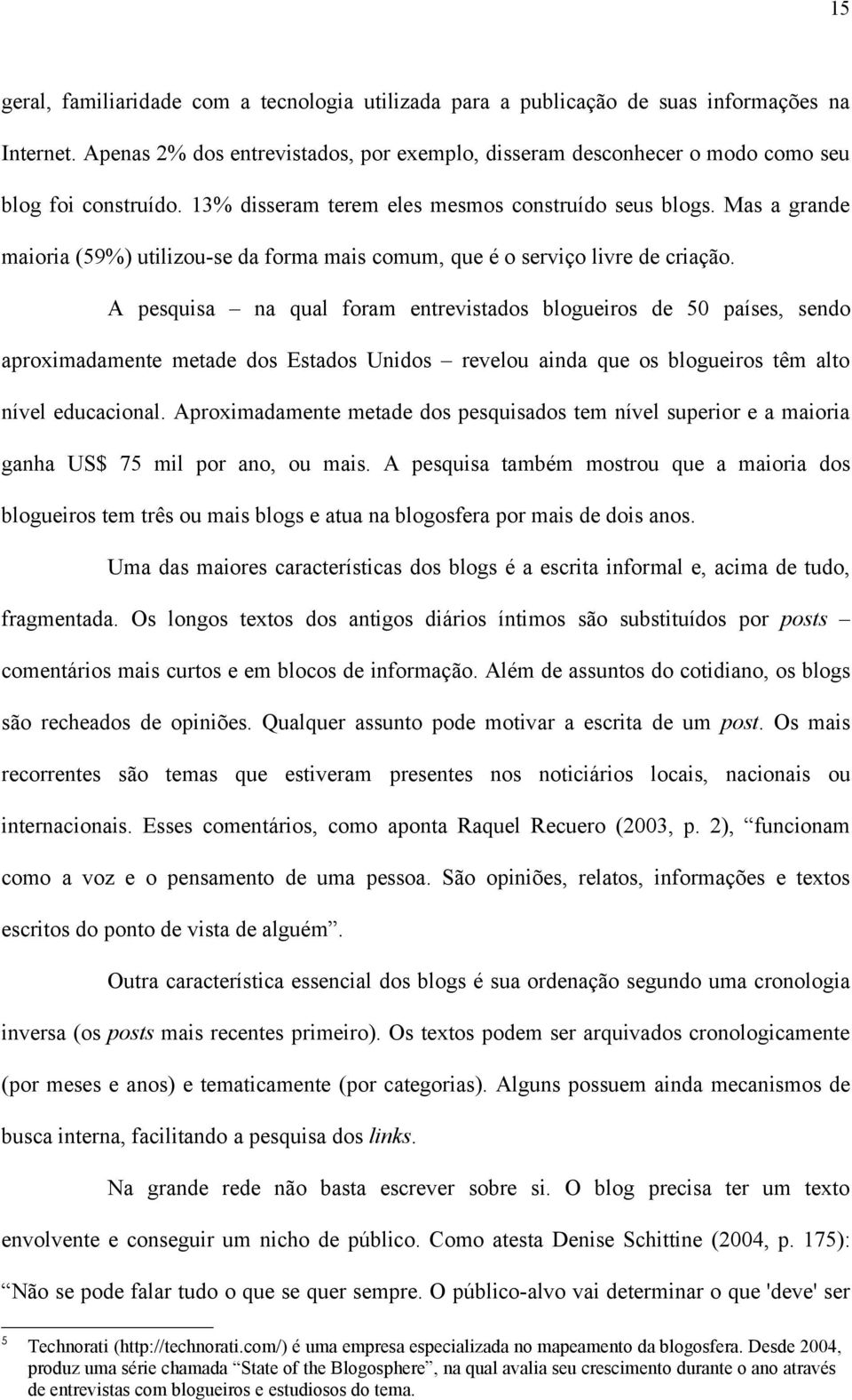 Mas a grande maioria (59%) utilizou-se da forma mais comum, que é o serviço livre de criação.