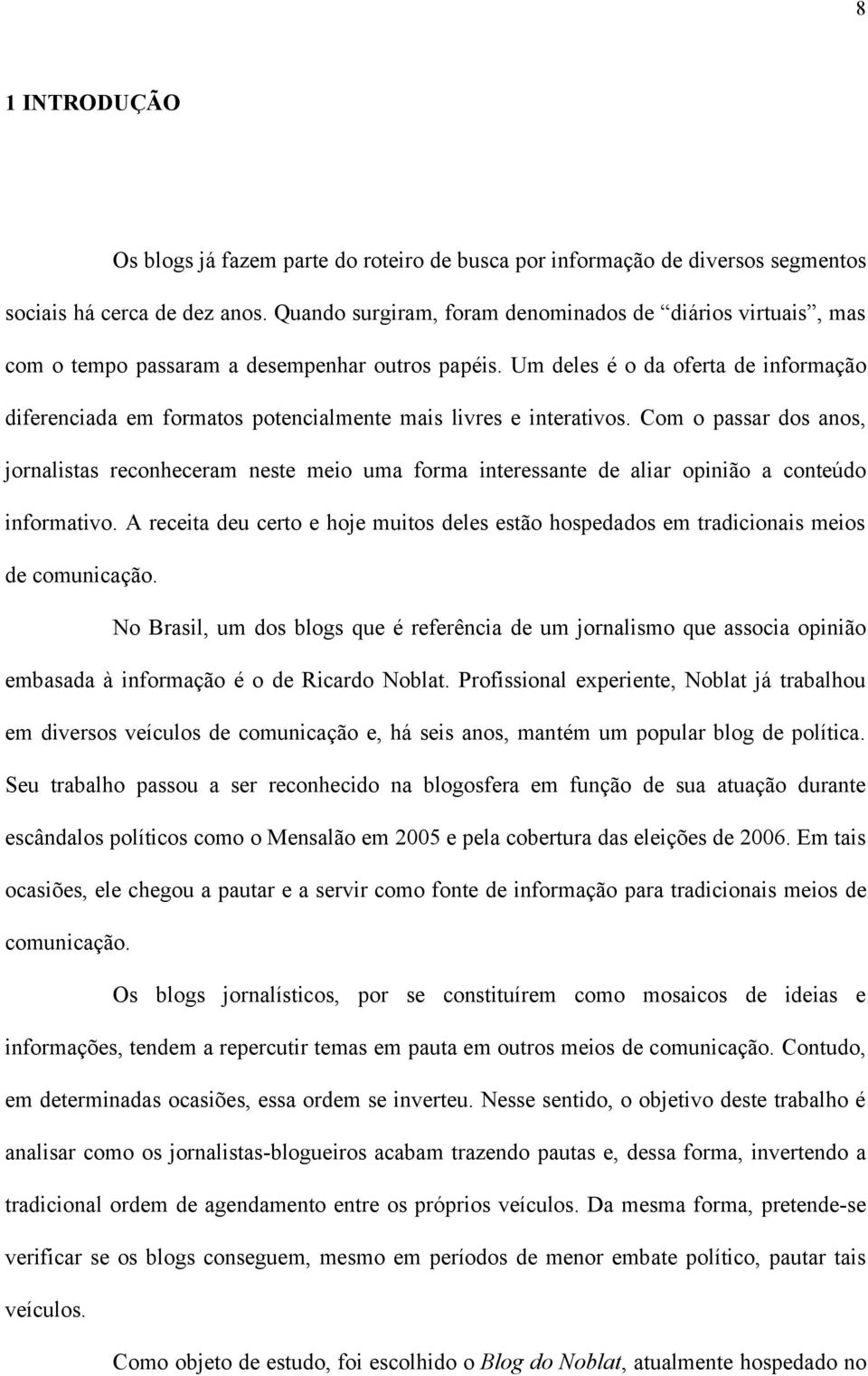 Um deles é o da oferta de informação diferenciada em formatos potencialmente mais livres e interativos.