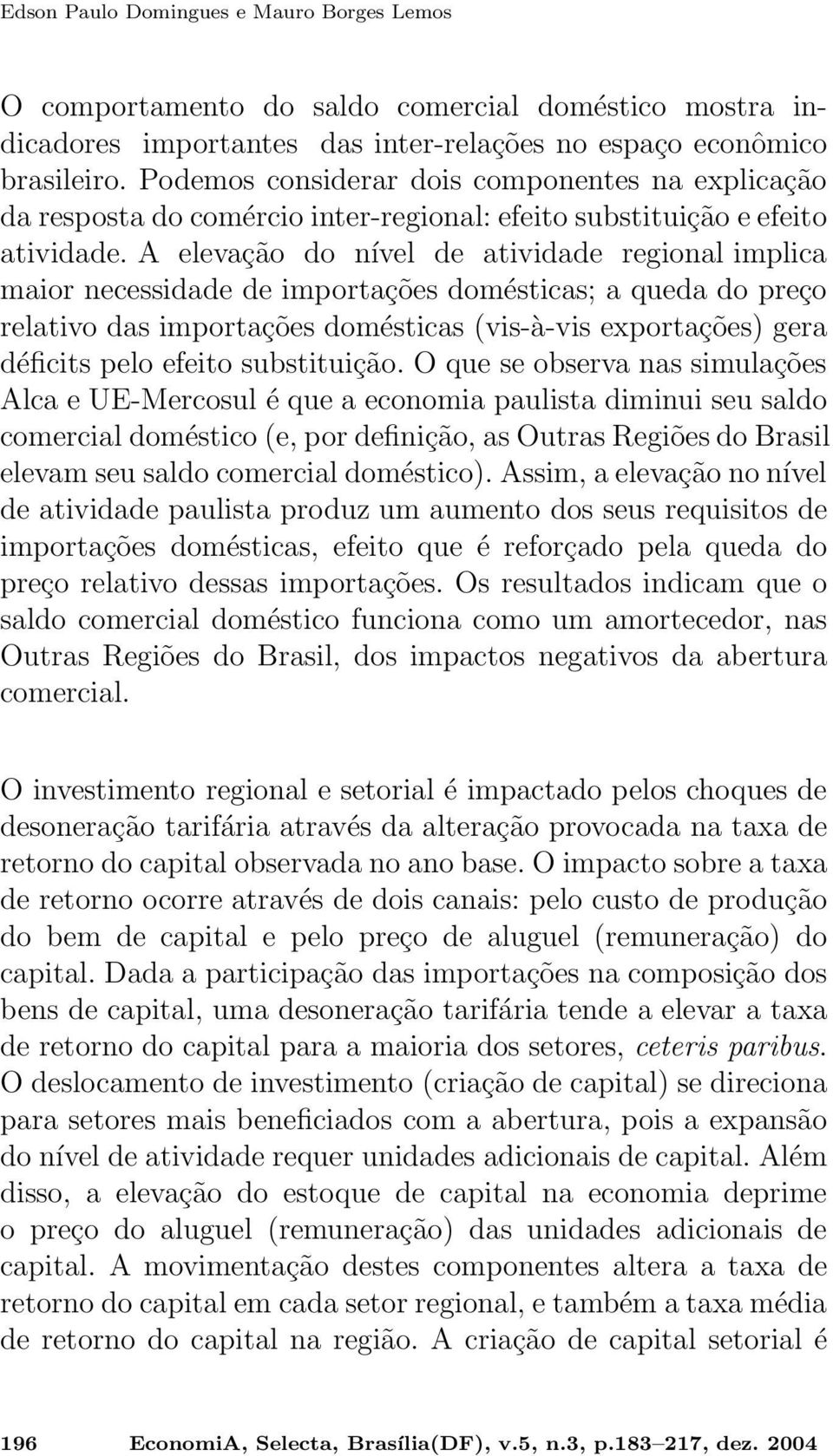 A elevação do nível de atividade regional implica maior necessidade de importações domésticas; a queda do preço relativo das importações domésticas (vis-à-vis exportações) gera déficits pelo efeito