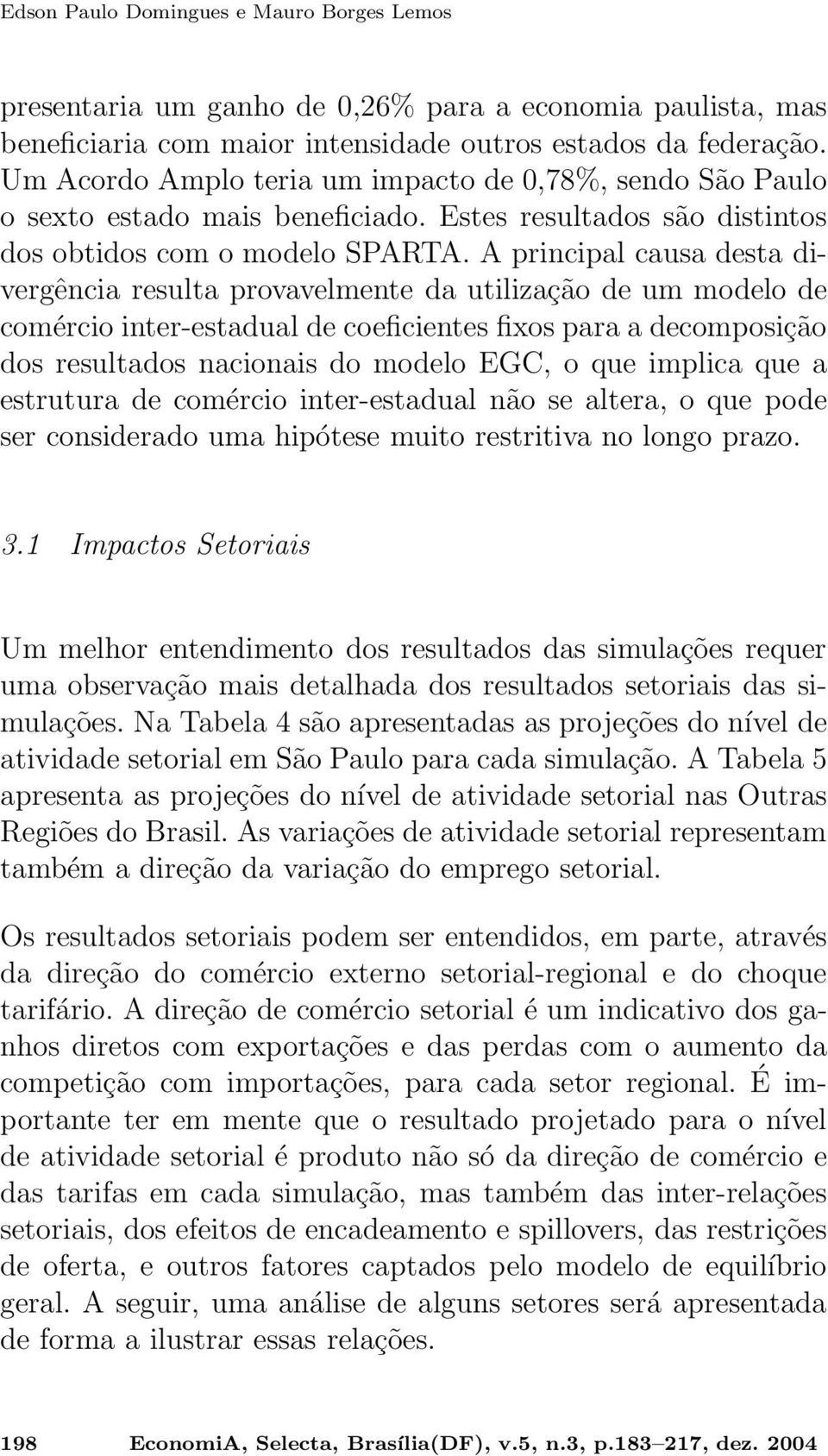 A principal causa desta divergência resulta provavelmente da utilização de um modelo de comércio inter-estadual de coeficientes fixos para a decomposição dos resultados nacionais do modelo EGC, o que