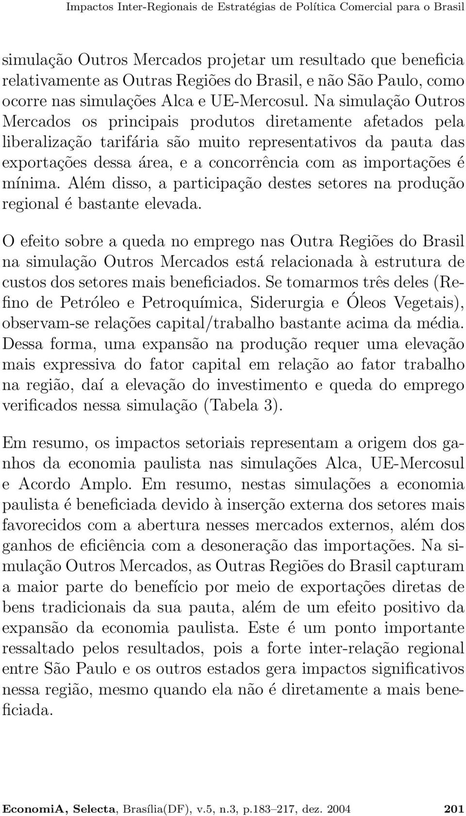 Na simulação Outros Mercados os principais produtos diretamente afetados pela liberalização tarifária são muito representativos da pauta das exportações dessa área, e a concorrência com as