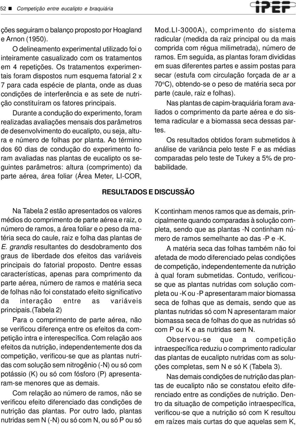 Os tratamentos experimentais foram dispostos num esquema fatorial 2 x 7 para cada espécie de planta, onde as duas condições de interferência e as sete de nutrição constituíram os fatores principais.