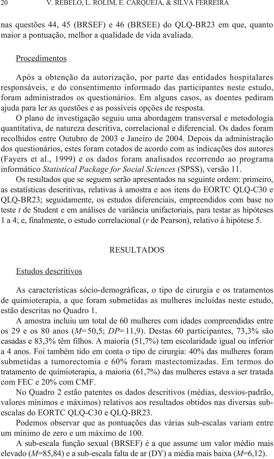 Em alguns casos, as doentes pediram ajuda para ler as questões e as possíveis opções de resposta.