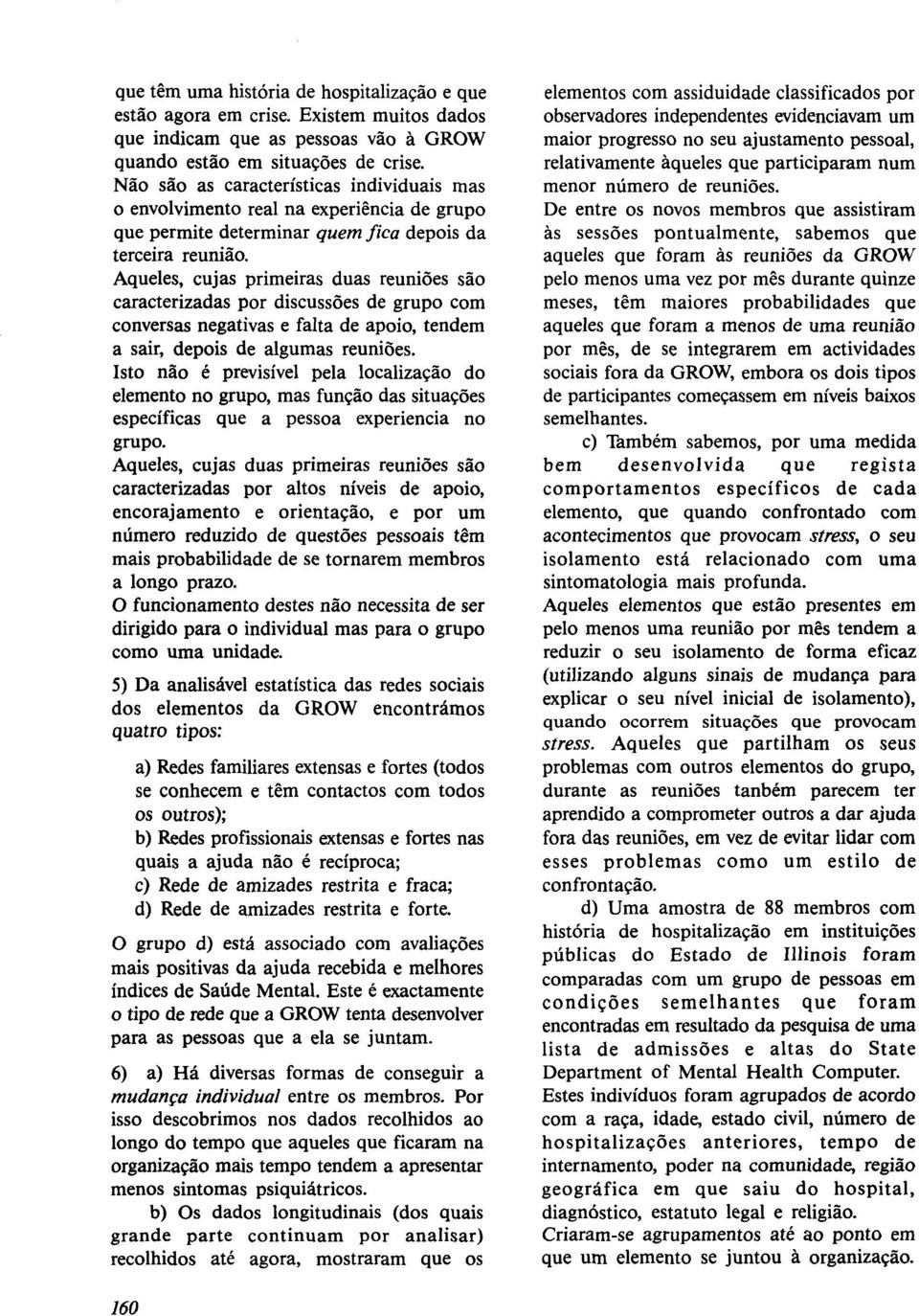 Aqueles, cujas primeiras duas reuniões são caracterizadas por discussões de grupo com conversas negativas e falta de apoio, tendem a sair, depois de algumas reuniões.