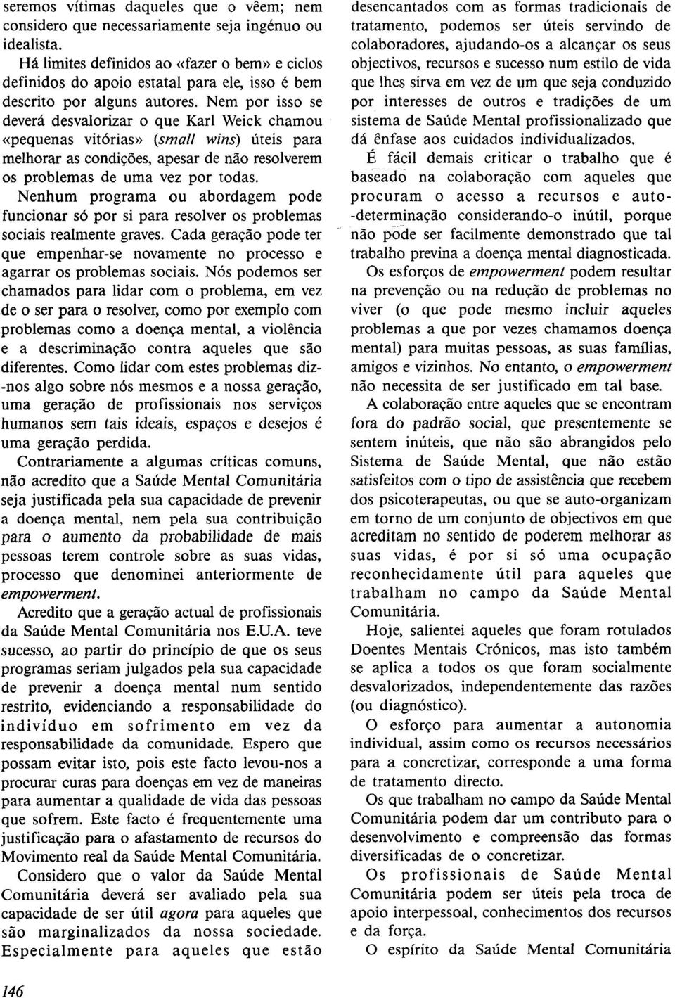 Nem por isso se deverá desvalorizar o que Karl Weick chamou ((pequenas vitórias)) (small wins) úteis para melhorar as condições, apesar de não resolverem os problemas de uma vez por todas.