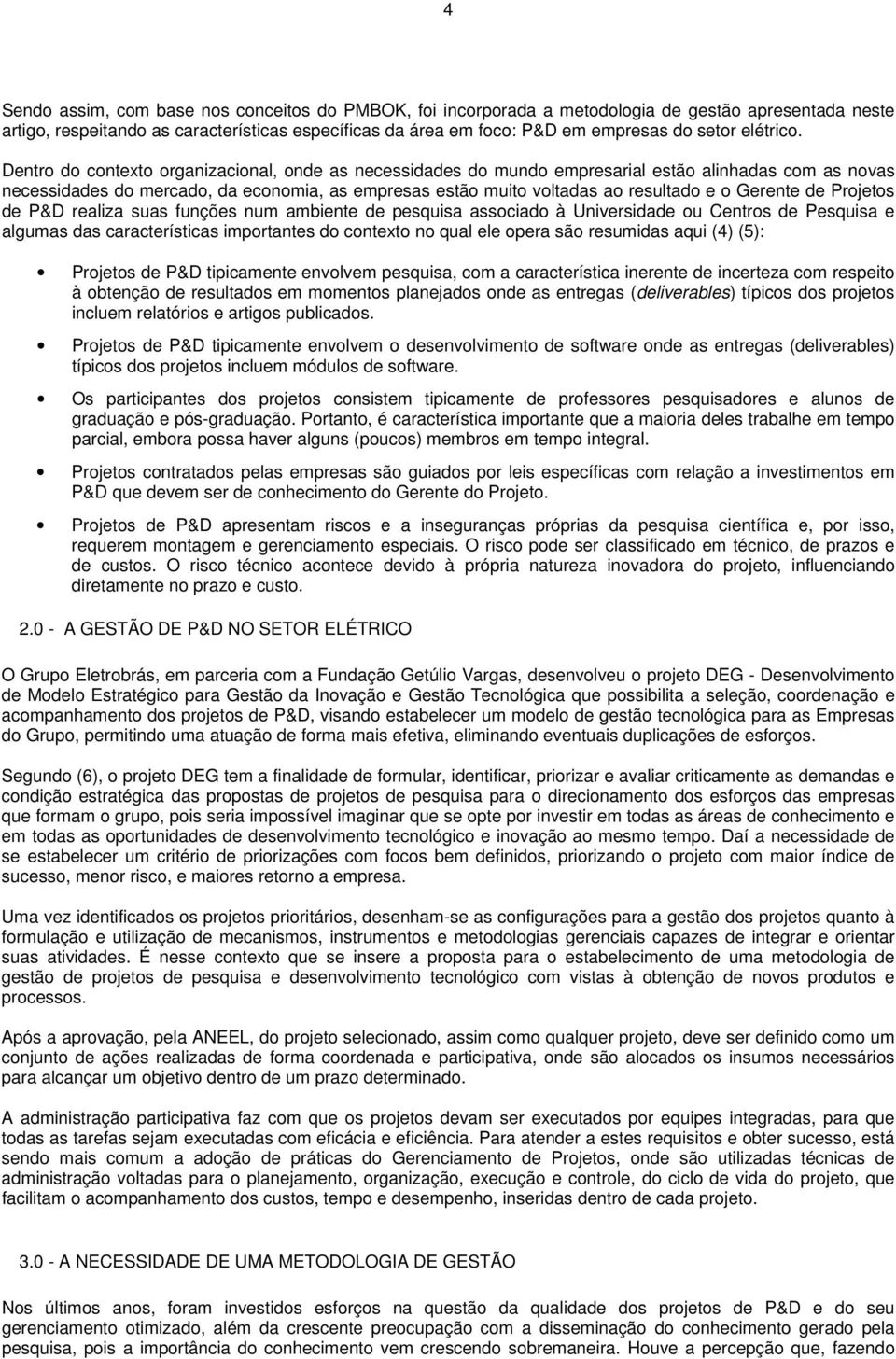 Dentro do contexto organizacional, onde as necessidades do mundo empresarial estão alinhadas com as novas necessidades do mercado, da economia, as empresas estão muito voltadas ao resultado e o