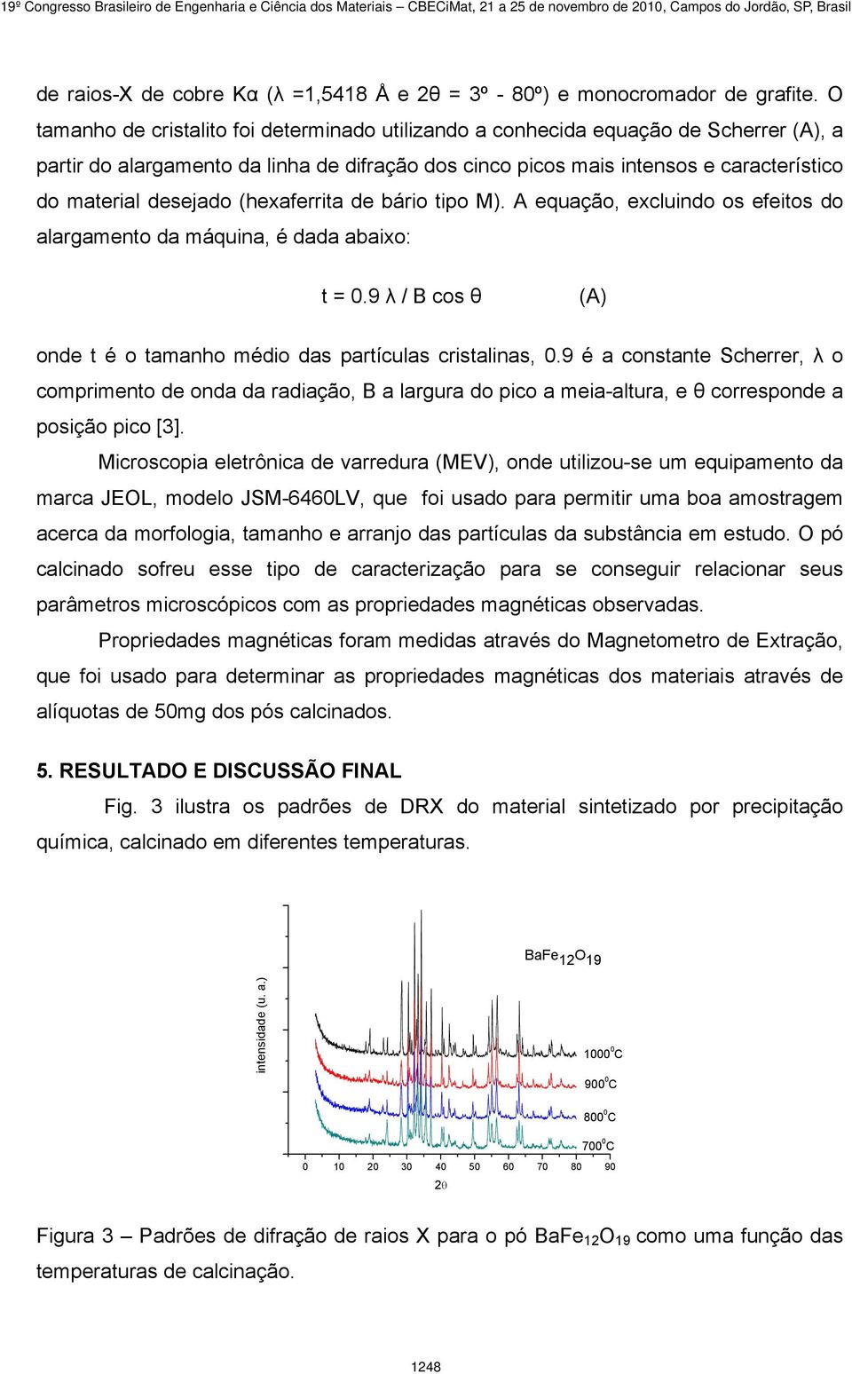 desejado (hexaferrita de bário tipo M). A equação, excluindo os efeitos do alargamento da máquina, é dada abaixo: t = 0.9 λ / B cos θ (A) onde t é o tamanho médio das partículas cristalinas, 0.