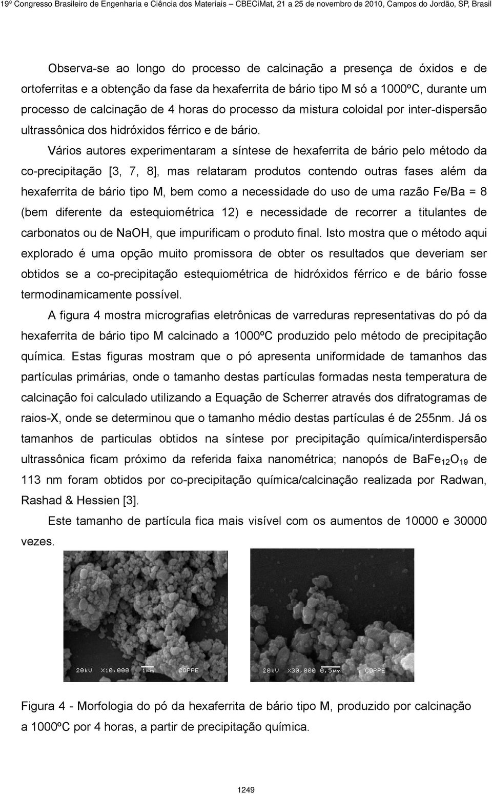 Vários autores experimentaram a síntese de hexaferrita de bário pelo método da co-precipitação [3, 7, 8], mas relataram produtos contendo outras fases além da hexaferrita de bário tipo M, bem como a