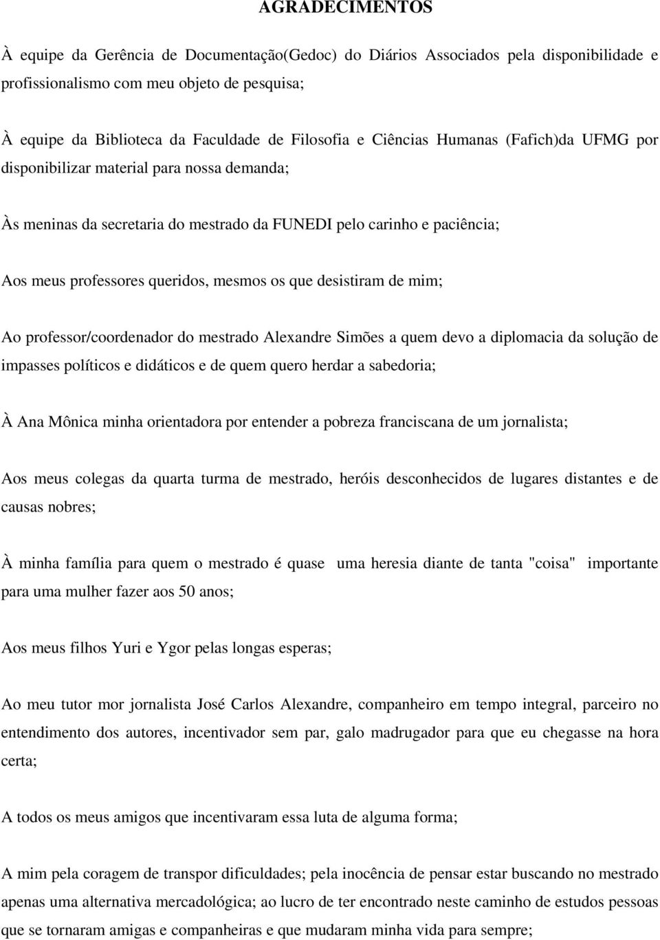 desistiram de mim; Ao professor/coordenador do mestrado Alexandre Simões a quem devo a diplomacia da solução de impasses políticos e didáticos e de quem quero herdar a sabedoria; À Ana Mônica minha