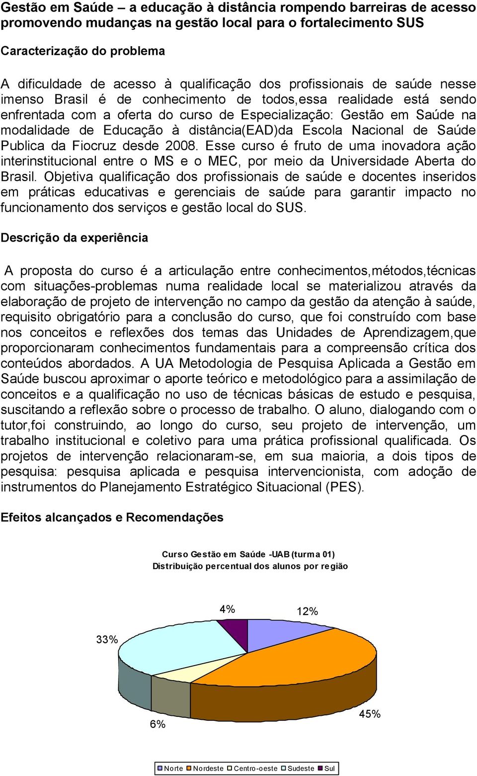 distância(ead)da Escola Nacional de Saúde Publica da Fiocruz desde 2008. Esse curso é fruto de uma inovadora ação interinstitucional entre o MS e o MEC, por meio da Universidade Aberta do Brasil.