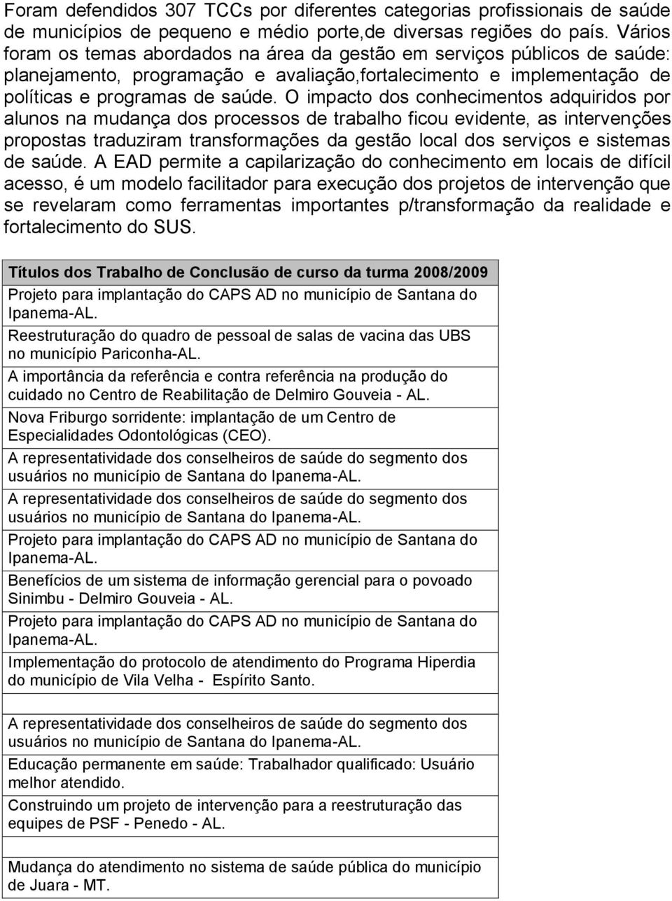 O impacto dos conhecimentos adquiridos por alunos na mudança dos processos de trabalho ficou evidente, as intervenções propostas traduziram transformações da gestão local dos serviços e sistemas de