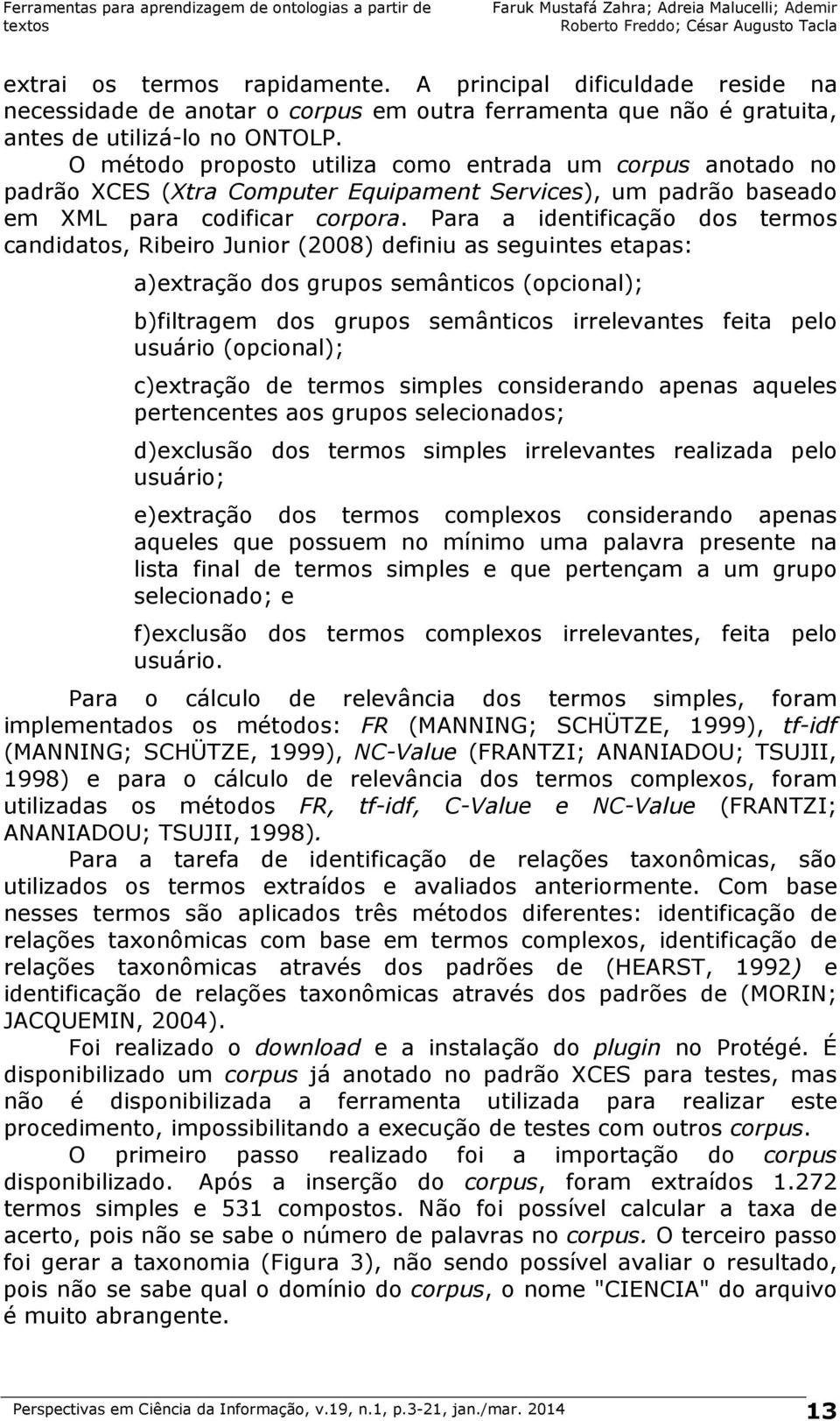 Para a identificação dos termos candidatos, Ribeiro Junior (2008) definiu as seguintes etapas: a)extração dos grupos semânticos (opcional); b)filtragem dos grupos semânticos irrelevantes feita pelo