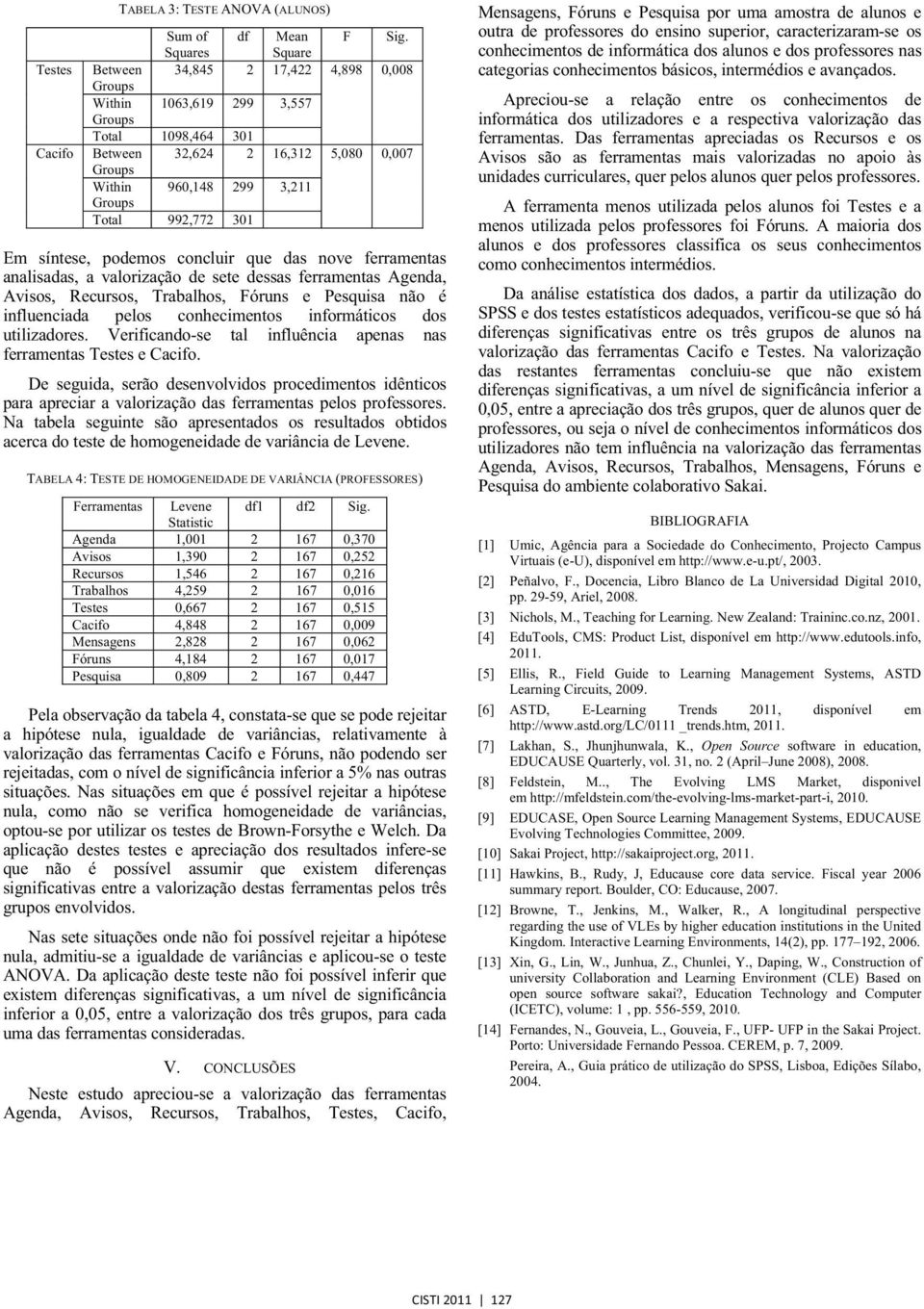 nove ferramentas analisadas, a valorização de sete dessas ferramentas Agenda, Avisos, Recursos, Trabalhos, Fóruns e Pesquisa não é influenciada pelos conhecimentos informáticos dos utilizadores.