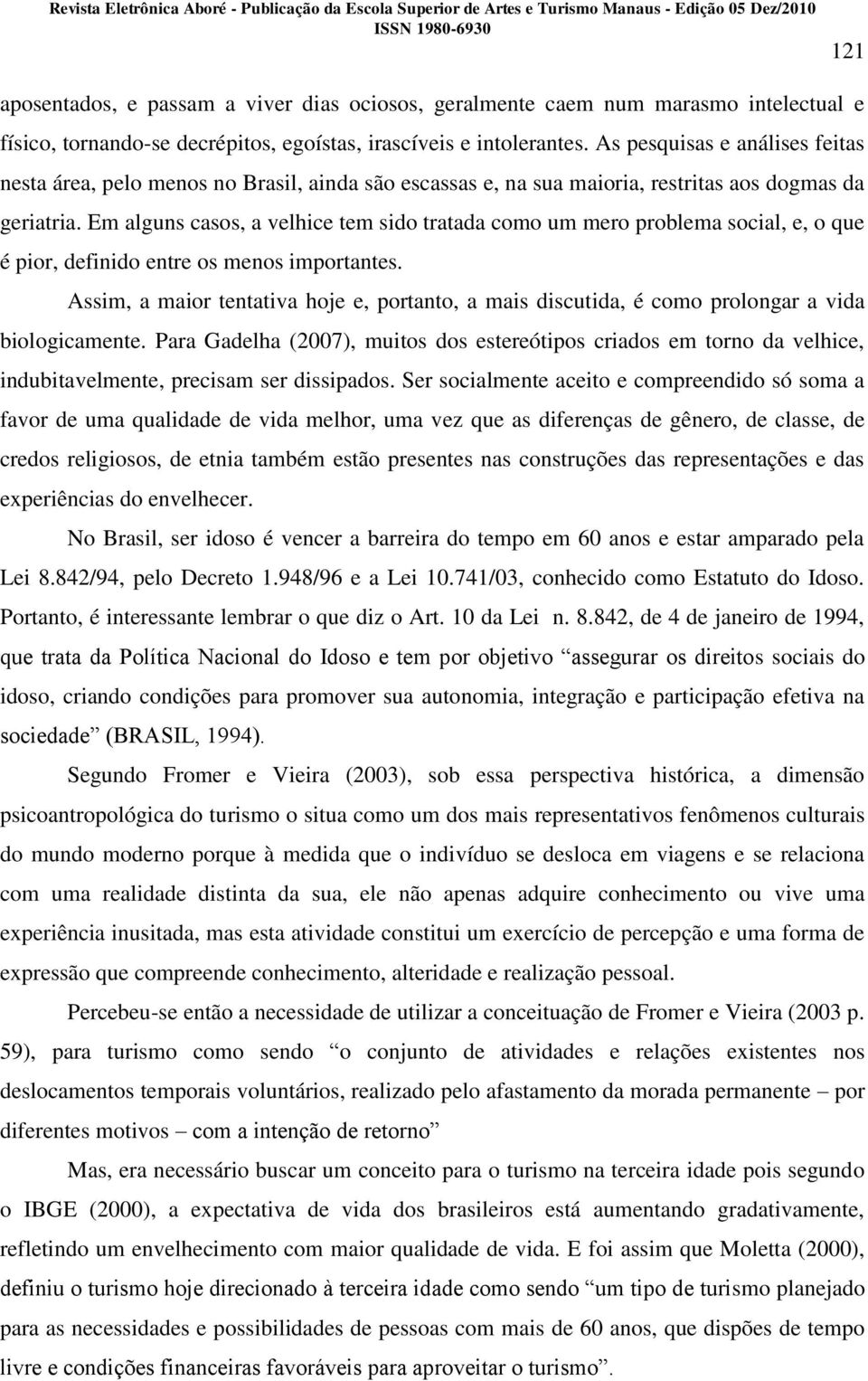 Em alguns casos, a velhice tem sido tratada como um mero problema social, e, o que é pior, definido entre os menos importantes.