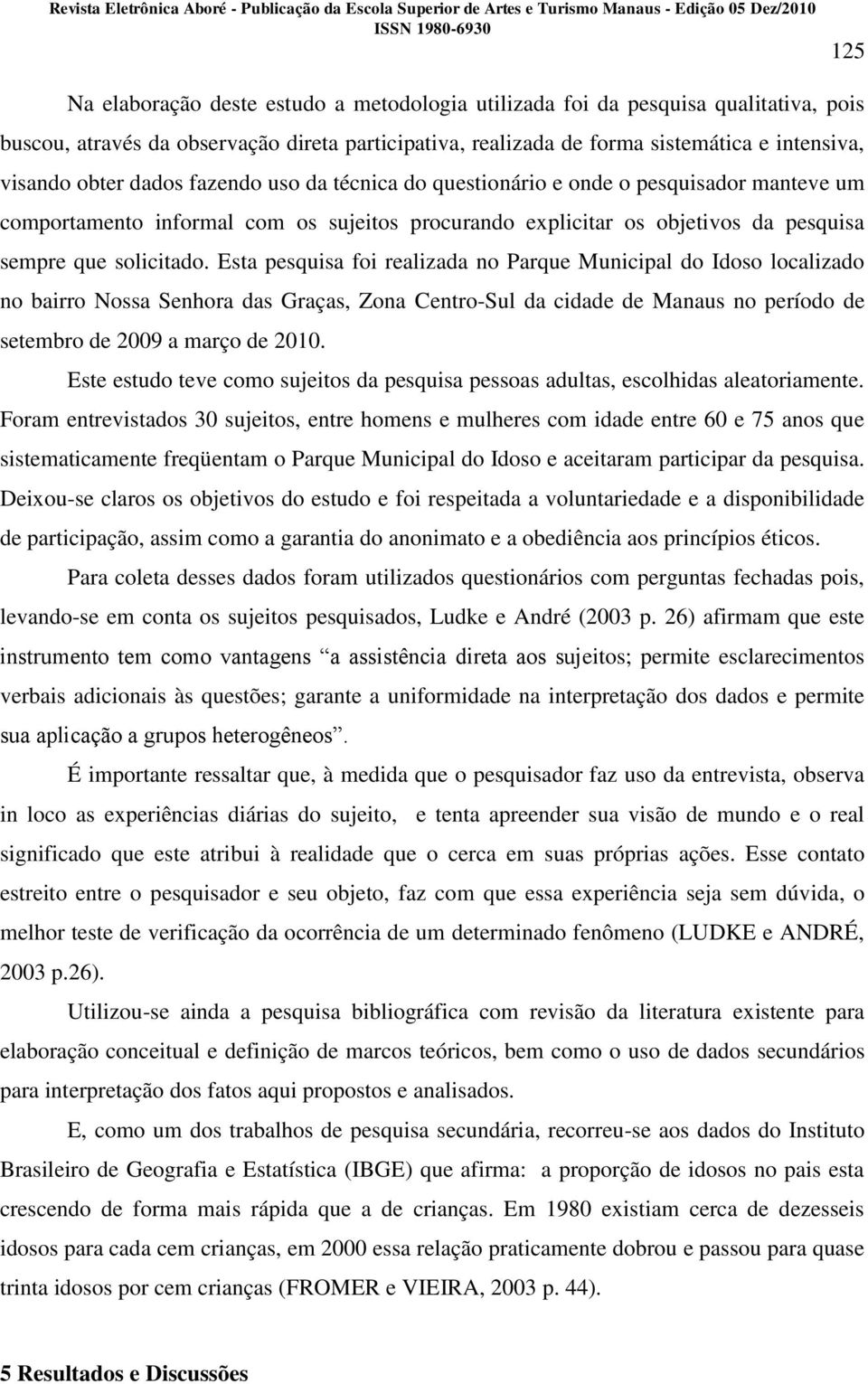 Esta pesquisa foi realizada no Parque Municipal do Idoso localizado no bairro Nossa Senhora das Graças, Zona Centro-Sul da cidade de Manaus no período de setembro de 2009 a março de 2010.