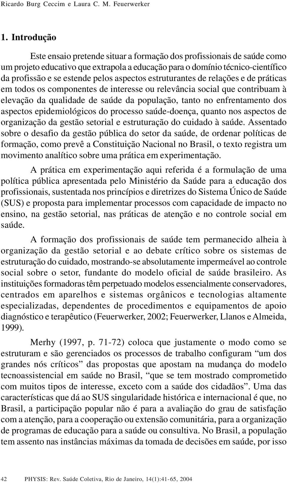 aspectos estruturantes de relações e de práticas em todos os componentes de interesse ou relevância social que contribuam à elevação da qualidade de saúde da população, tanto no enfrentamento dos