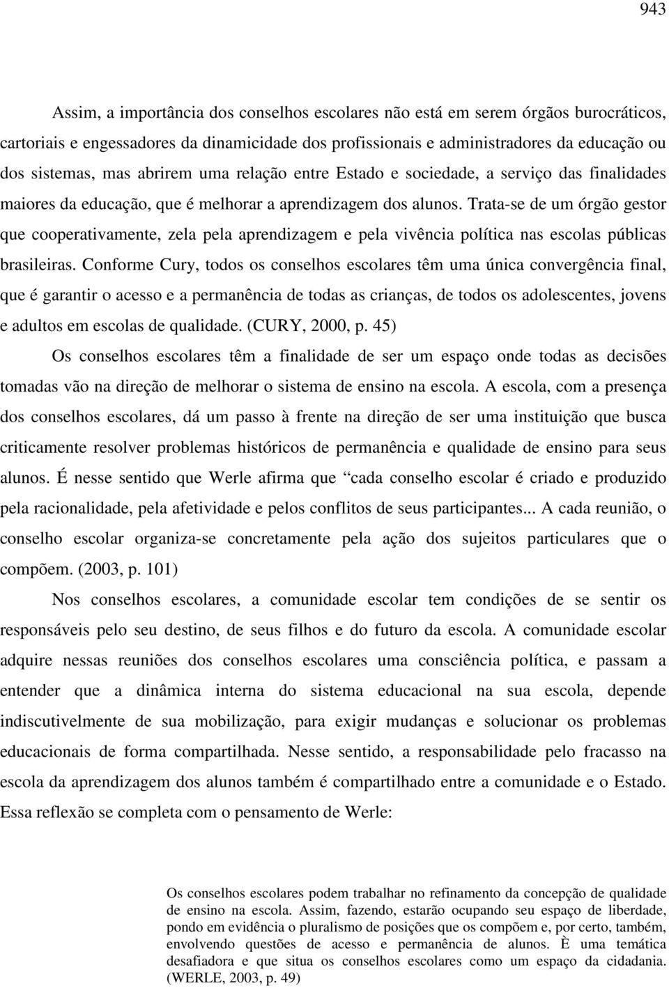 Trata-se de um órgão gestor que cooperativamente, zela pela aprendizagem e pela vivência política nas escolas públicas brasileiras.