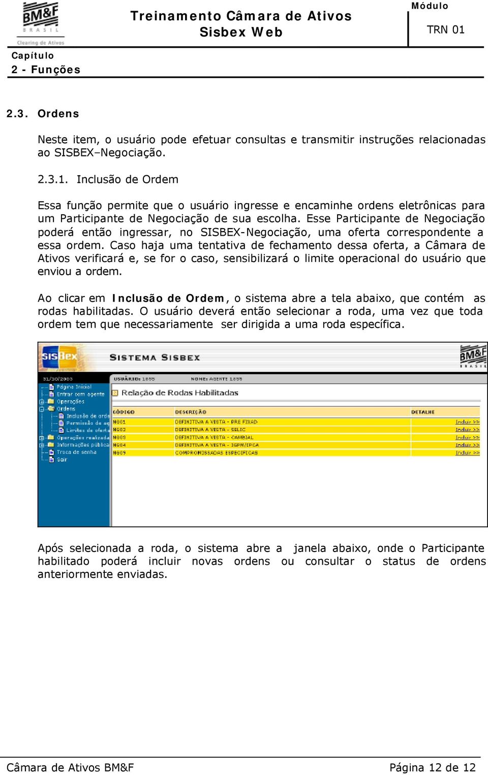 Esse Participante de Negociação poderá então ingressar, no SISBEX-Negociação, uma oferta correspondente a essa ordem.