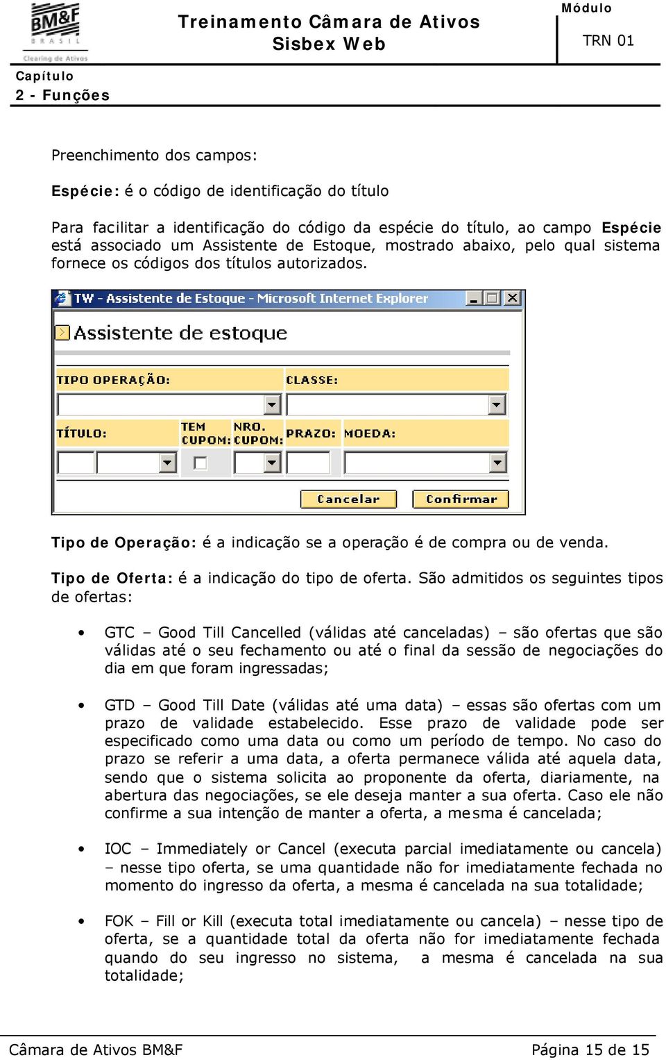 São admitidos os seguintes tipos de ofertas: GTC Good Till Cancelled (válidas até canceladas) são ofertas que são válidas até o seu fechamento ou até o final da sessão de negociações do dia em que