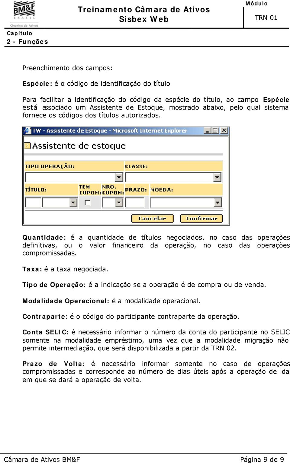 Quantidade: é a quantidade de títulos negociados, no caso das operações definitivas, ou o valor financeiro da operação, no caso das operações compromissadas. Taxa: é a taxa negociada.