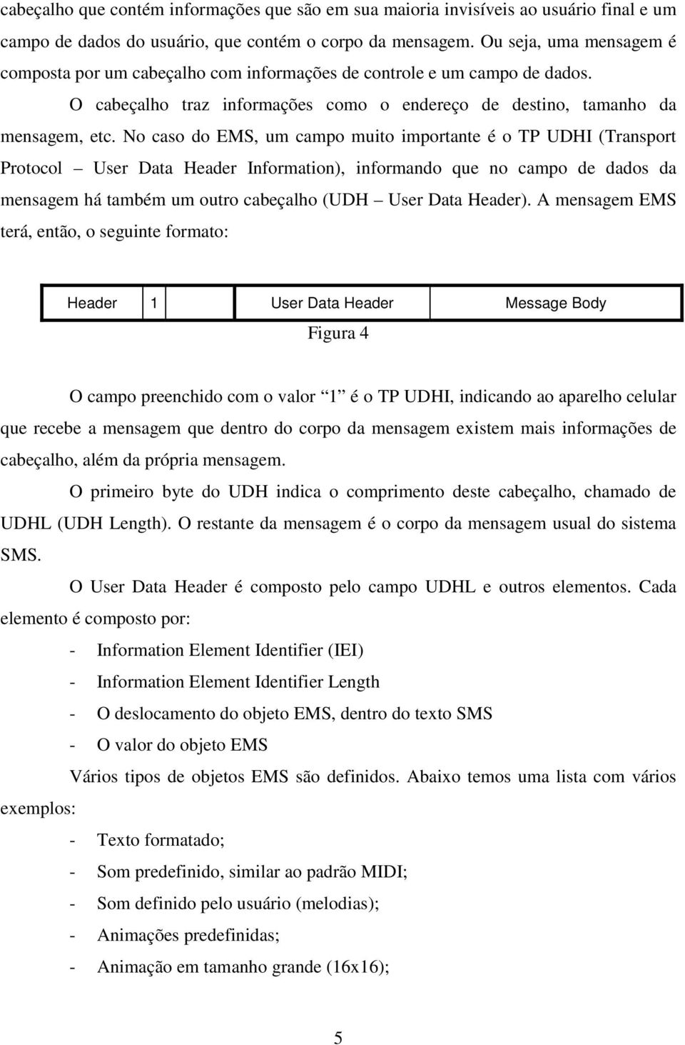 No caso do EMS, um campo muito importante é o TP UDHI (Transport Protocol User Data Header Information), informando que no campo de dados da mensagem há também um outro cabeçalho (UDH User Data