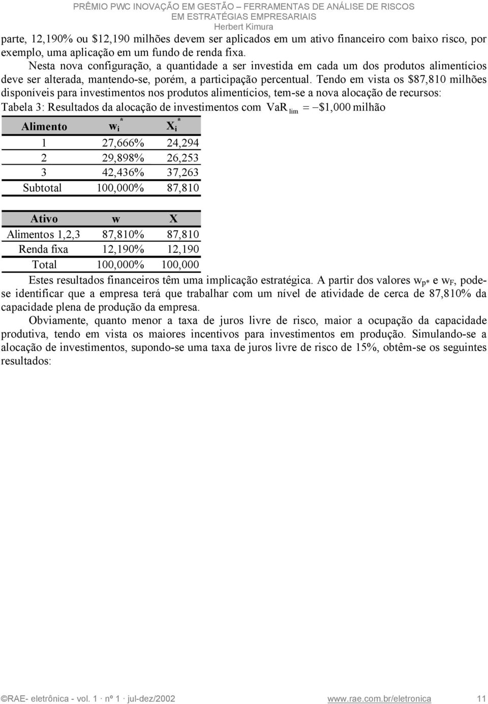 Tedo em vsta os $87,80 mlhões dspoíves para vestmetos os produtos almetícos, tem-se a ova alocação de recursos: Tabela 3: Resultados da alocação de vestmetos com VaR lm = $,000 mlhão Almeto w X