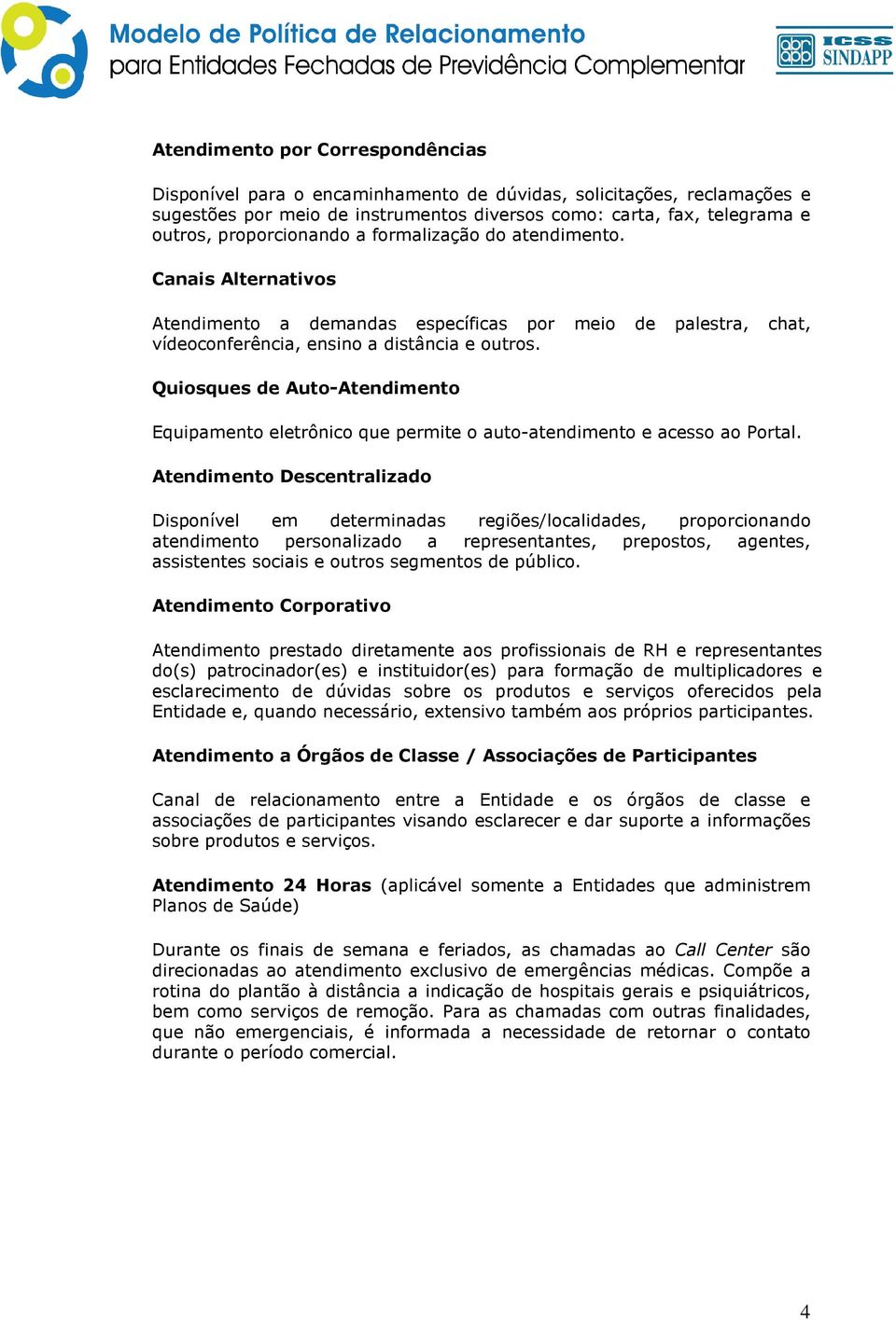 Quiosques de Auto-Atendimento Equipamento eletrônico que permite o auto-atendimento e acesso ao Portal.