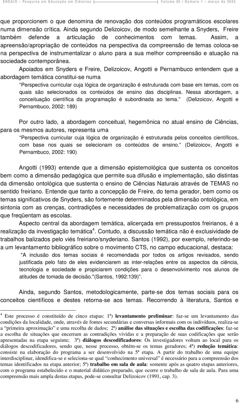 Assim, a apreensão/apropriação de conteúdos na perspectiva da compreensão de temas coloca-se na perspectiva de instrumentalizar o aluno para a sua melhor compreensão e atuação na sociedade