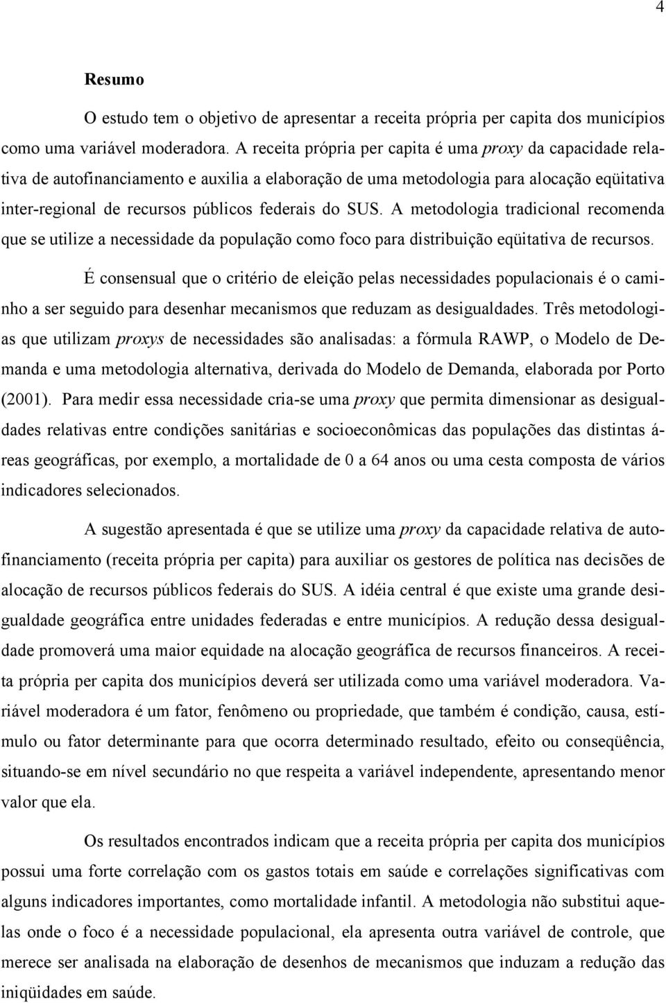 SUS. A metodologia tradicional recomenda que se utilize a necessidade da população como foco para distribuição eqüitativa de recursos.