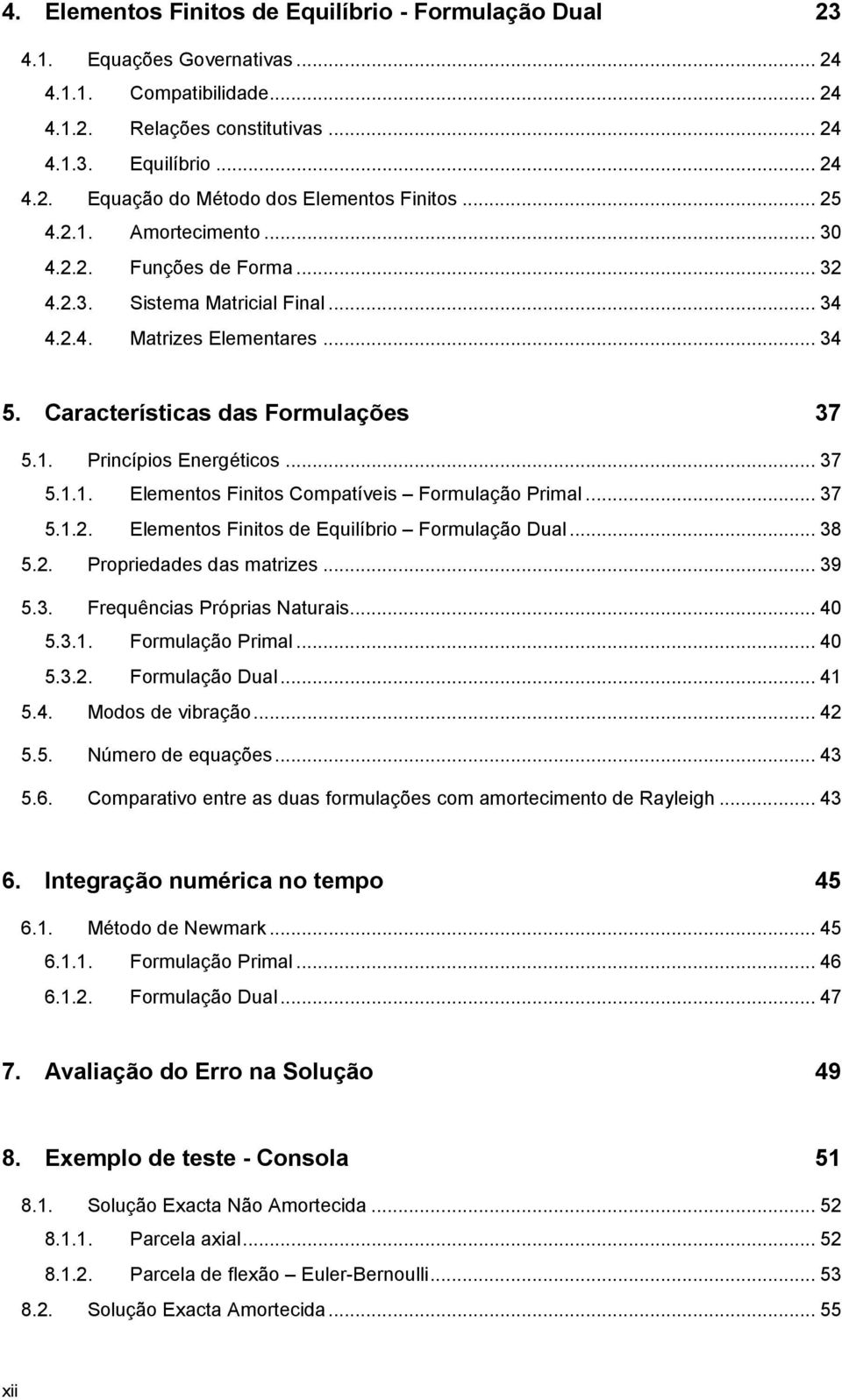 .. 37 5.1.1. Elementos Finitos Compatíveis Formulação Primal... 37 5.1.2. Elementos Finitos de Equilíbrio Formulação Dual... 38 5.2. Propriedades das matrizes... 39 5.3. Frequências Próprias Naturais.