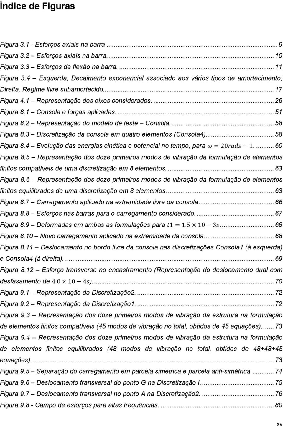 1 Consola e forças aplicadas.... 51 Figura 8.2 Representação do modelo de teste Consola.... 58 Figura 8.3 Discretização da consola em quatro elementos (Consola4)... 58 Figura 8.4 Evolução das energias cinética e potencial no tempo, para = 2 1.