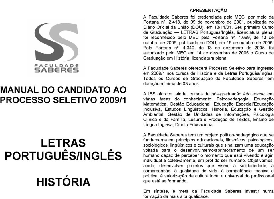 Pela Portaria nº. 4.340, de 13 de dezembro de 2005, foi autorizado pelo MEC em 14 de dezembro de 2005 o Curso de Graduação em História, licenciatura plena.