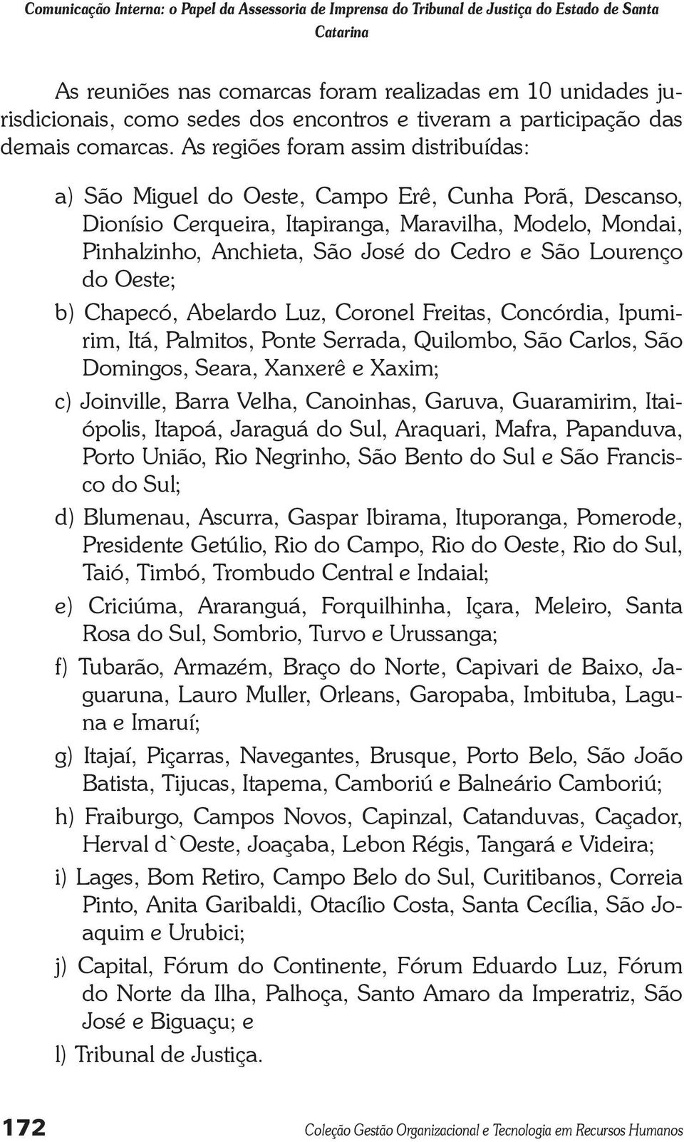 As regiões foram assim distribuídas: a) São Miguel do Oeste, Campo Erê, Cunha Porã, Descanso, Dionísio Cerqueira, Itapiranga, Maravilha, Modelo, Mondai, Pinhalzinho, Anchieta, São José do Cedro e São