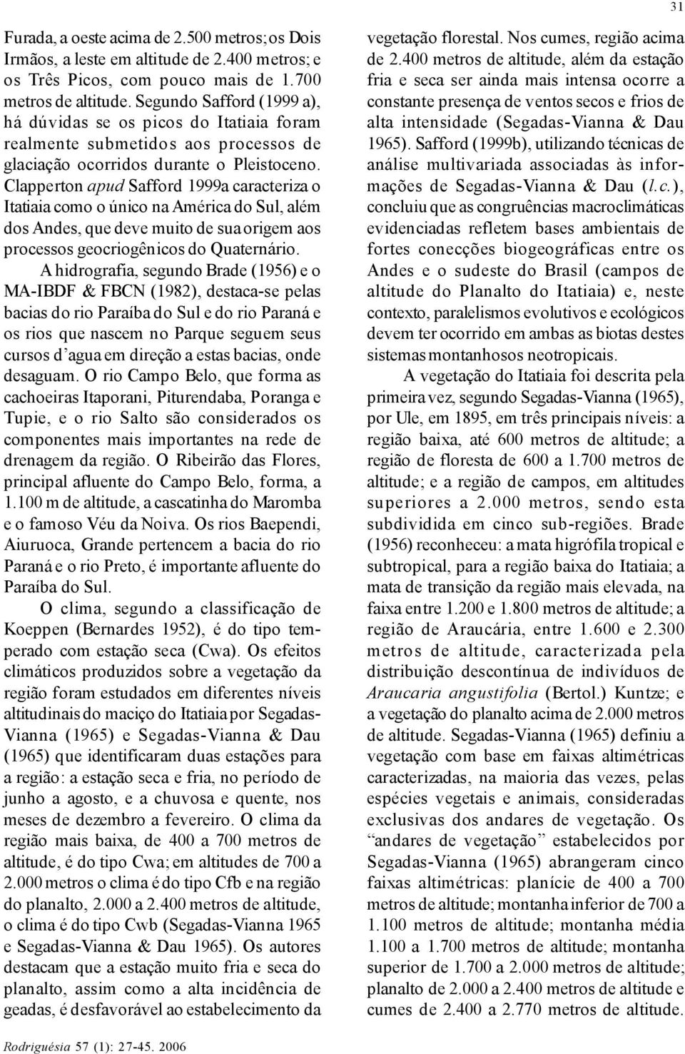 Clapperton apud Safford 1999a caracteriza o Itatiaia como o único na América do Sul, além dos Andes, que deve muito de sua origem aos processos geocriogênicos do Quaternário.