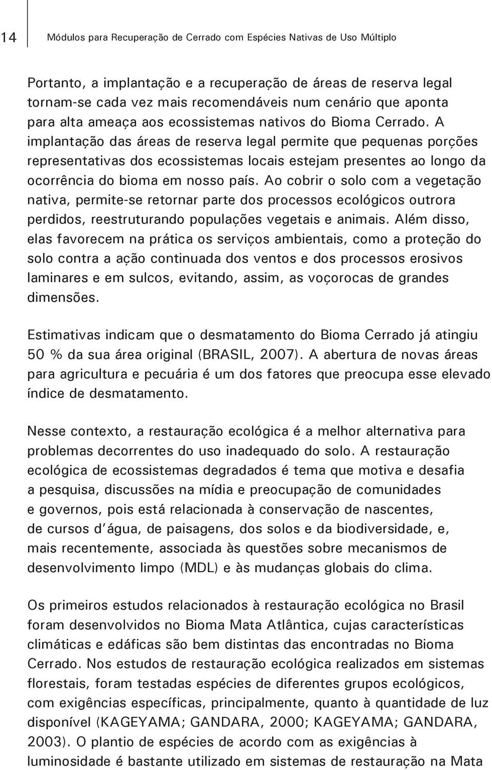 A implantação das áreas de reserva legal permite que pequenas porções representativas dos ecossistemas locais estejam presentes ao longo da ocorrência do bioma em nosso país.