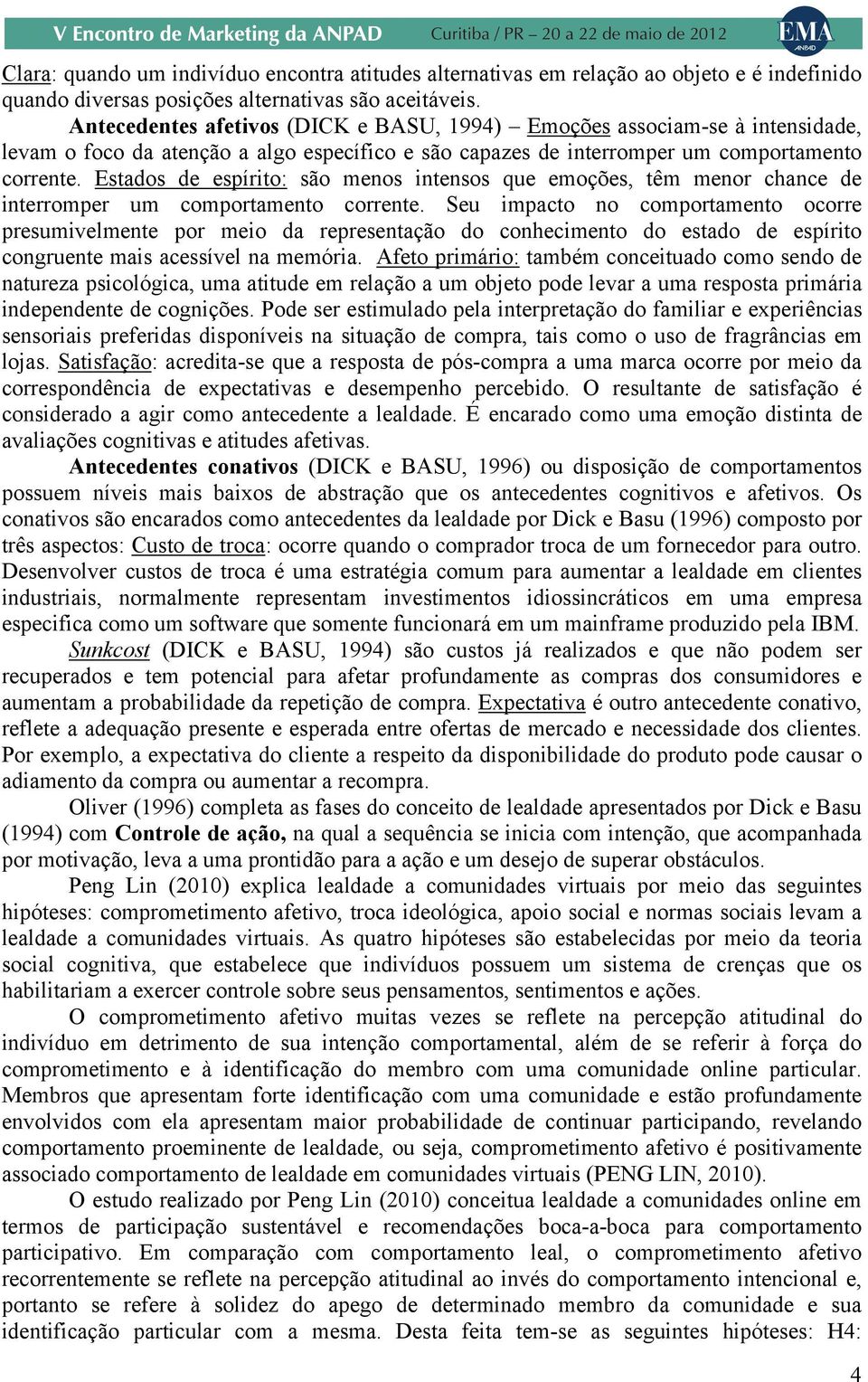 Estados de espírito: são menos intensos que emoções, têm menor chance de interromper um comportamento corrente.