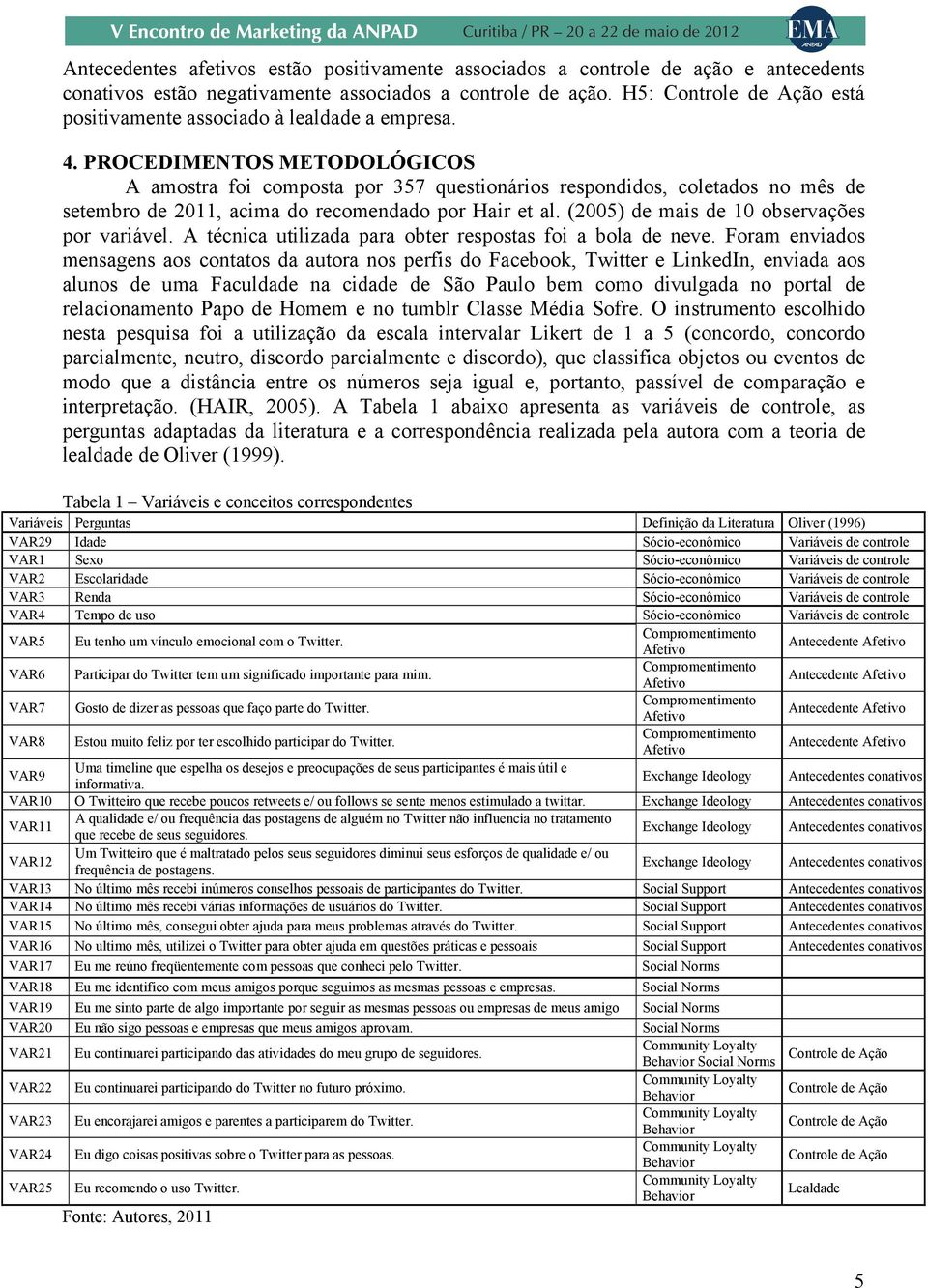 PROCEDIMENTOS METODOLÓGICOS A amostra foi composta por 357 questionários respondidos, coletados no mês de setembro de 2011, acima do recomendado por Hair et al.