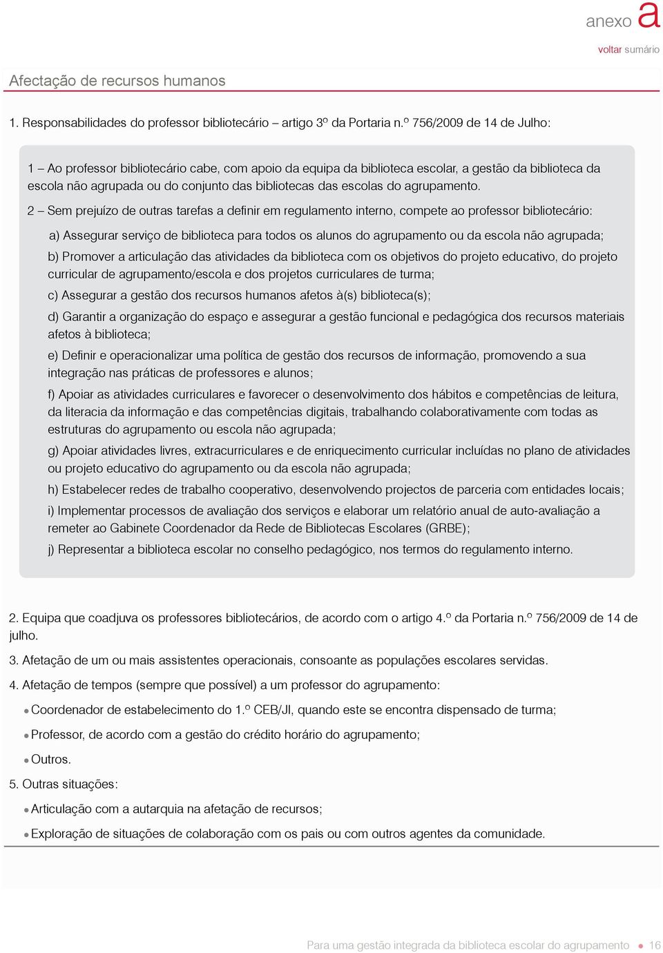 2 Sem prejuízo de outras tarefas a definir em regulamento interno, compete ao : a) Assegurar serviço de biblioteca para todos os alunos do agrupamento ou da escola não agrupada; b) Promover a