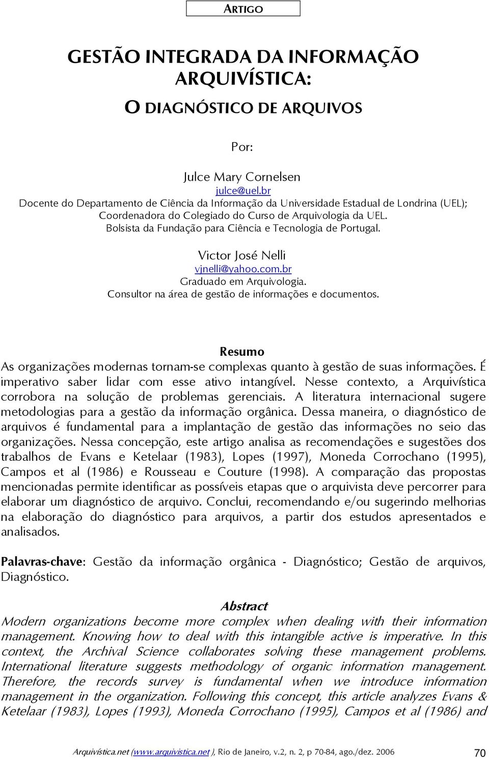 Bolsista da Fundação para Ciência e Tecnologia de Portugal. Victor José Nelli vjnelli@yahoo.com.br Graduado em Arquivologia. Consultor na área de gestão de informações e documentos.